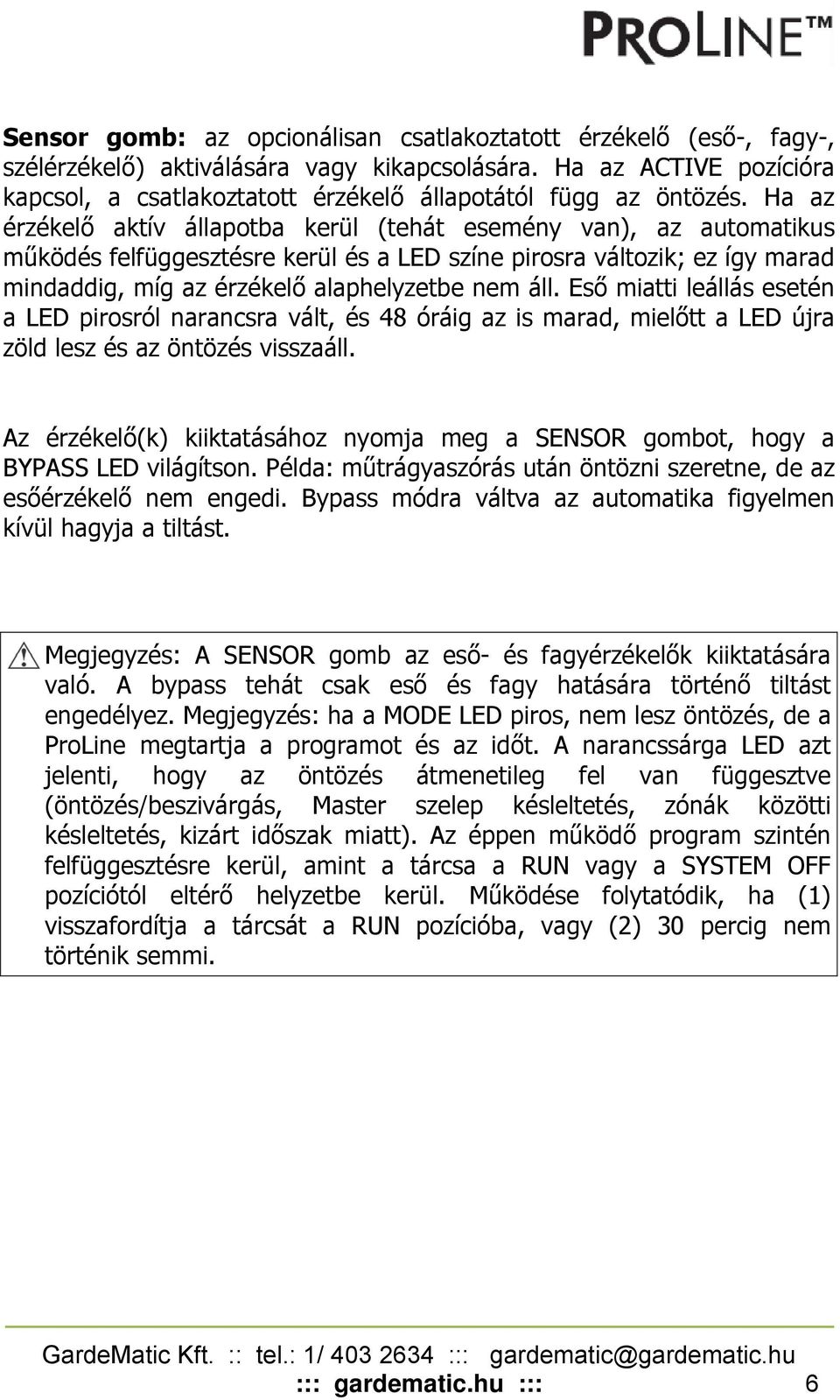 Ha az érzékelő aktív állapotba kerül (tehát esemény van), az automatikus működés felfüggesztésre kerül és a LED színe pirosra változik; ez így marad mindaddig, míg az érzékelő alaphelyzetbe nem áll.