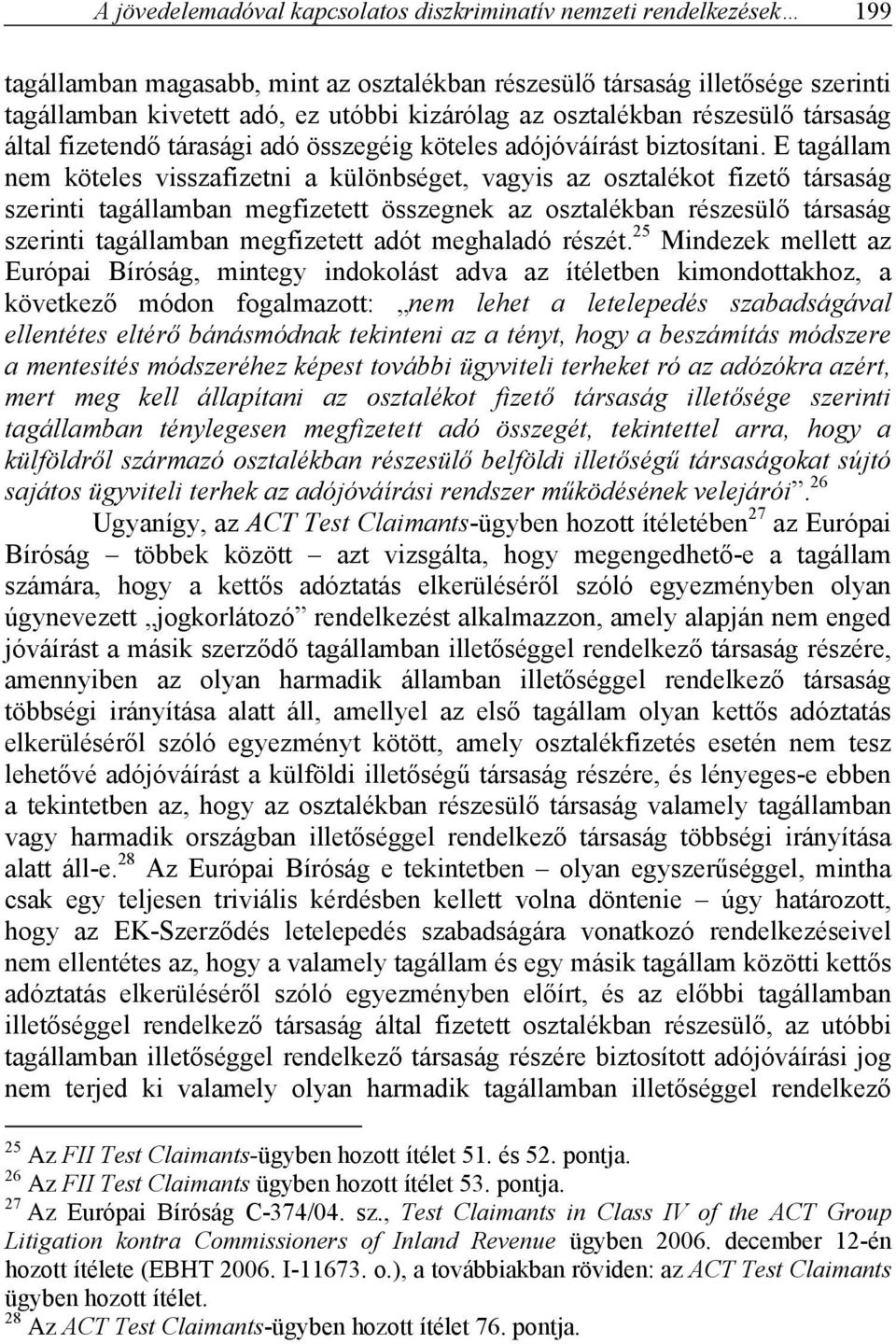 E tagállam nem köteles visszafizetni a különbséget, vagyis az osztalékot fizető társaság szerinti tagállamban megfizetett összegnek az osztalékban részesülő társaság szerinti tagállamban megfizetett