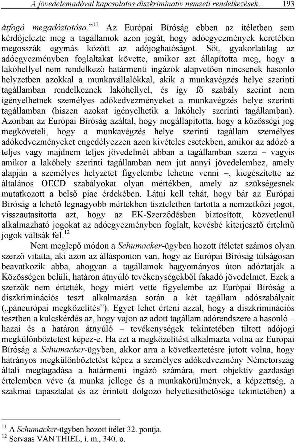 Sőt, gyakorlatilag az adóegyezményben foglaltakat követte, amikor azt állapította meg, hogy a lakóhellyel nem rendelkező határmenti ingázók alapvetően nincsenek hasonló helyzetben azokkal a