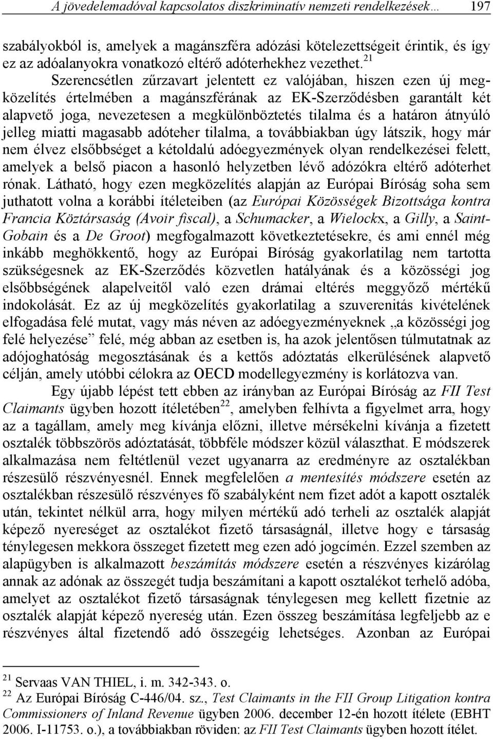21 Szerencsétlen zűrzavart jelentett ez valójában, hiszen ezen új megközelítés értelmében a magánszférának az EK-Szerződésben garantált két alapvető joga, nevezetesen a megkülönböztetés tilalma és a