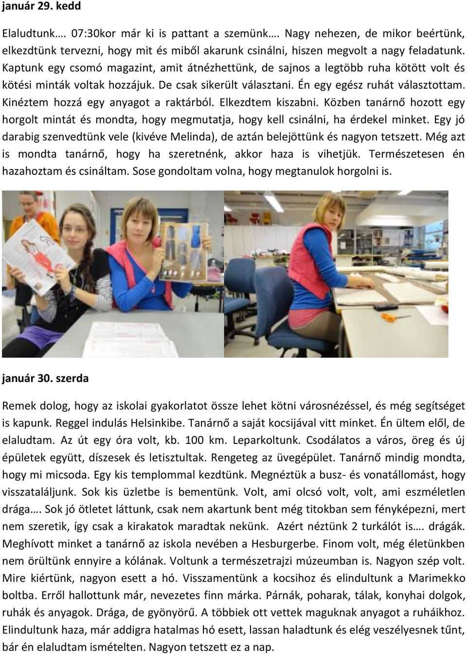 Kinéztem hozzá egy anyagot a raktárból. Elkezdtem kiszabni. Közben tanárnő hozott egy horgolt mintát és mondta, hogy megmutatja, hogy kell csinálni, ha érdekel minket.