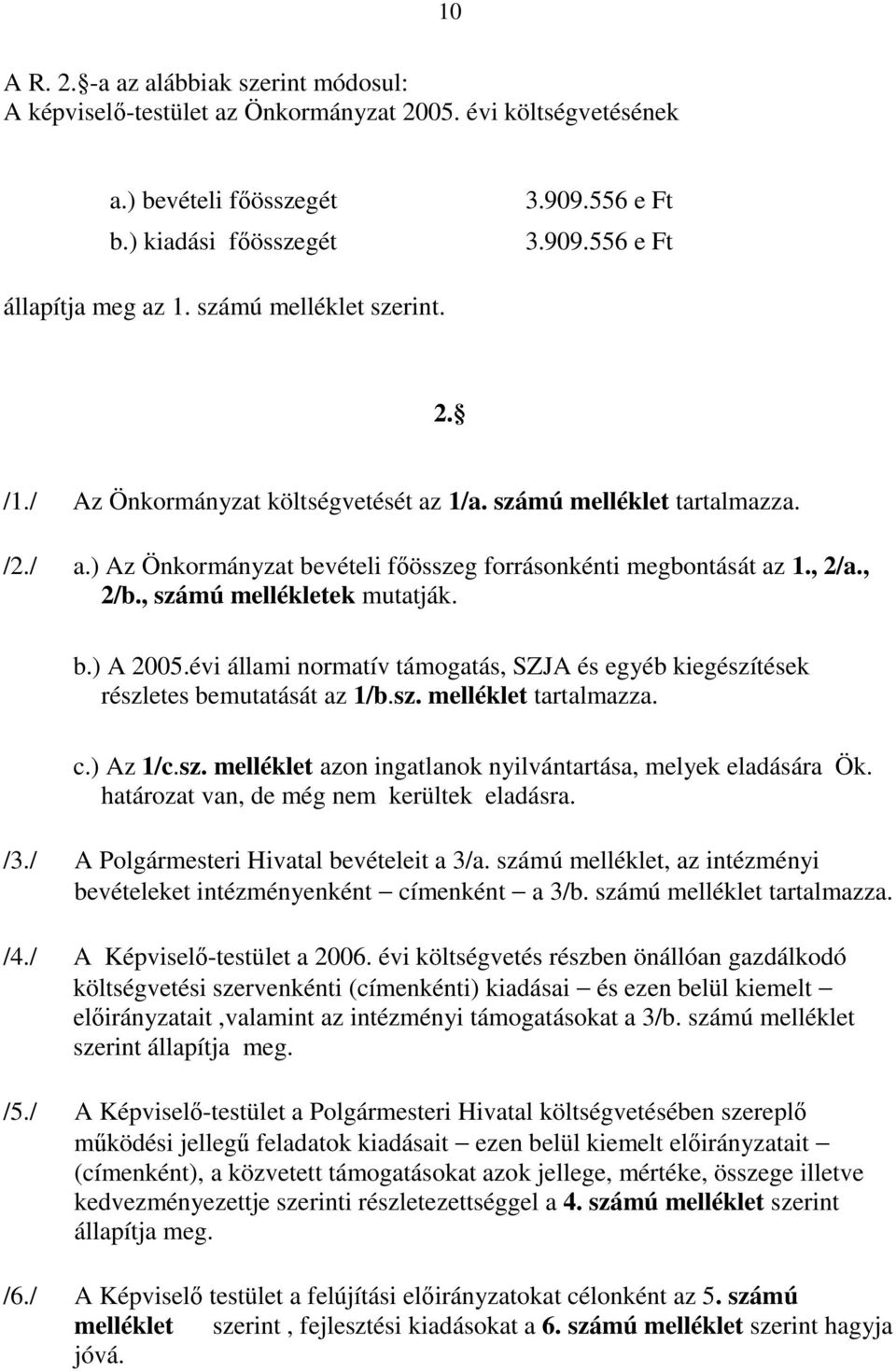 , számú mellékletek mutatják. b.) A 2005.évi állami normatív támogatás, SZJA és egyéb kiegészítések részletes bemutatását az 1/b.sz. melléklet tartalmazza. c.) Az 1/c.sz. melléklet azon ingatlanok nyilvántartása, melyek eladására Ök.