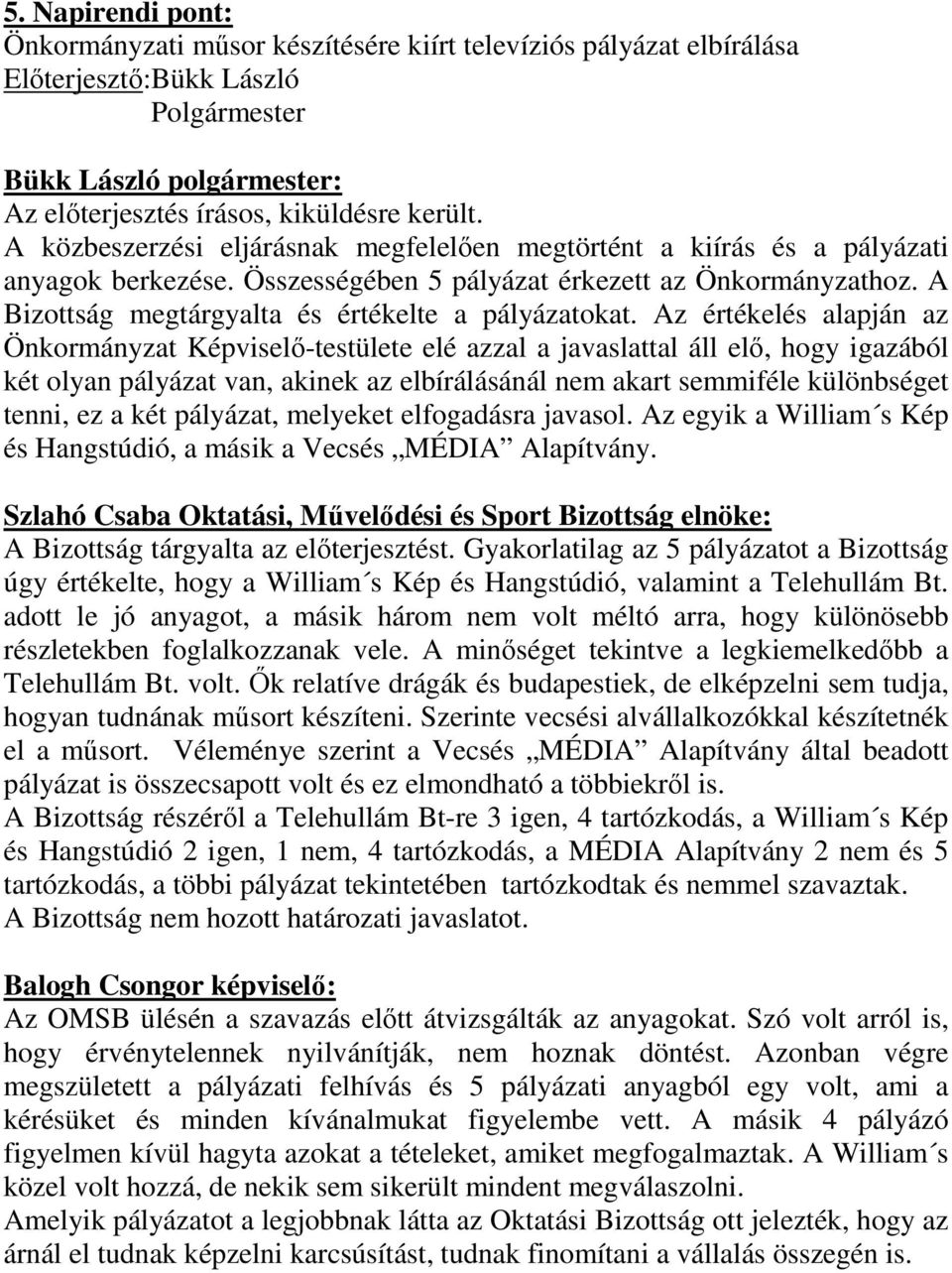 Az értékelés alapján az Önkormányzat Képviselı-testülete elé azzal a javaslattal áll elı, hogy igazából két olyan pályázat van, akinek az elbírálásánál nem akart semmiféle különbséget tenni, ez a két