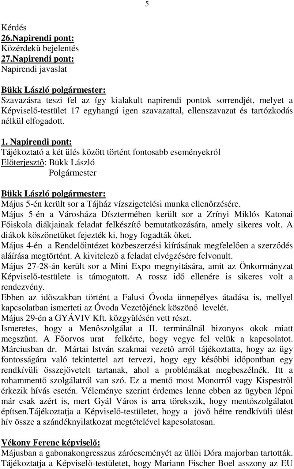 elfogadott. 1. Napirendi pont: Tájékoztató a két ülés között történt fontosabb eseményekrıl Elıterjesztı: Bükk László Május 5-én került sor a Tájház vízszigetelési munka ellenırzésére.