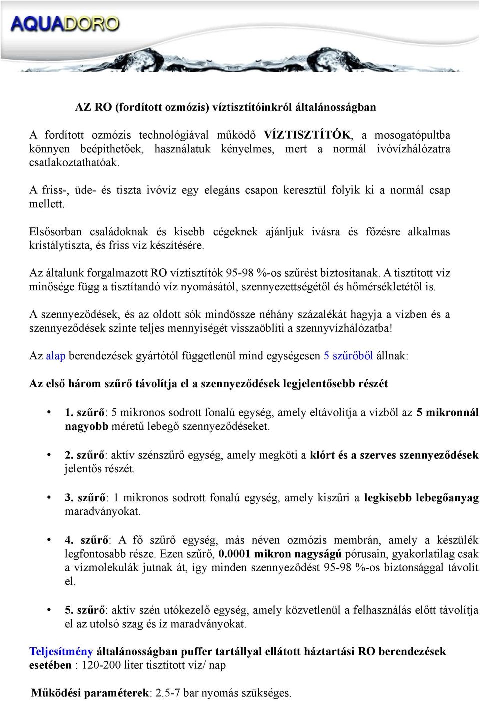 Elsősorban családoknak és kisebb cégeknek ajánljuk ivásra és főzésre alkalmas kristálytiszta, és friss víz készítésére. Az általunk forgalmazott RO víztisztítók 95-98 %-os szűrést biztosítanak.