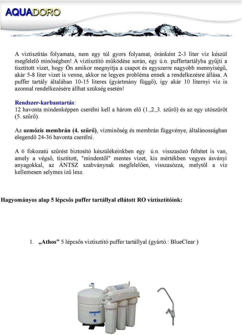 ént 2-3 liter víz készül megfelelő minőségben! A víztisztító működése során, egy ú.n. puffertartályba gyűjti a tisztított vizet, hogy Ön amikor megnyitja a csapot és egyszerre nagyobb mennyiségű, akár 5-8 liter vizet is venne, akkor ne legyen probléma ennek a rendelkezésre állása.