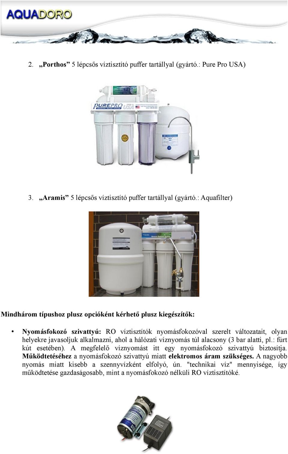 javasoljuk alkalmazni, ahol a hálózati víznyomás túl alacsony (3 bar alatti, pl.: fúrt kút esetében). A megfelelő víznyomást itt egy nyomásfokozó szivattyú biztosítja.