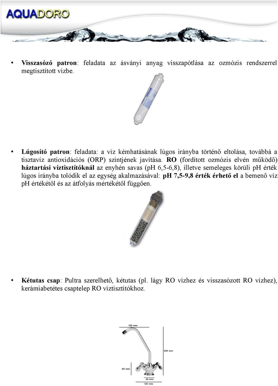 RO (fordított ozmózis elvén működő) háztartási víztisztítóknál az enyhén savas (ph 6,5-6,8), illetve semeleges körüli ph érték lúgos irányba tolódik el az