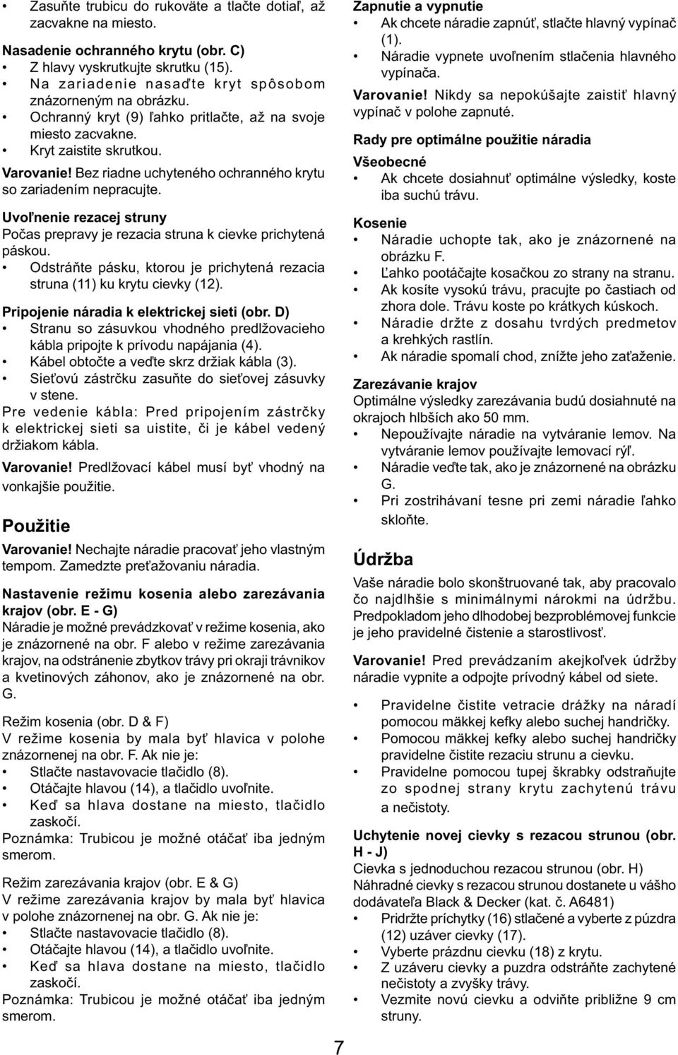 Uvoľnenie rezacej struny Počas prepravy je rezacia struna k cievke prichytená páskou. Odstráňte pásku, ktorou je prichytená rezacia struna (11) ku krytu cievky (12).