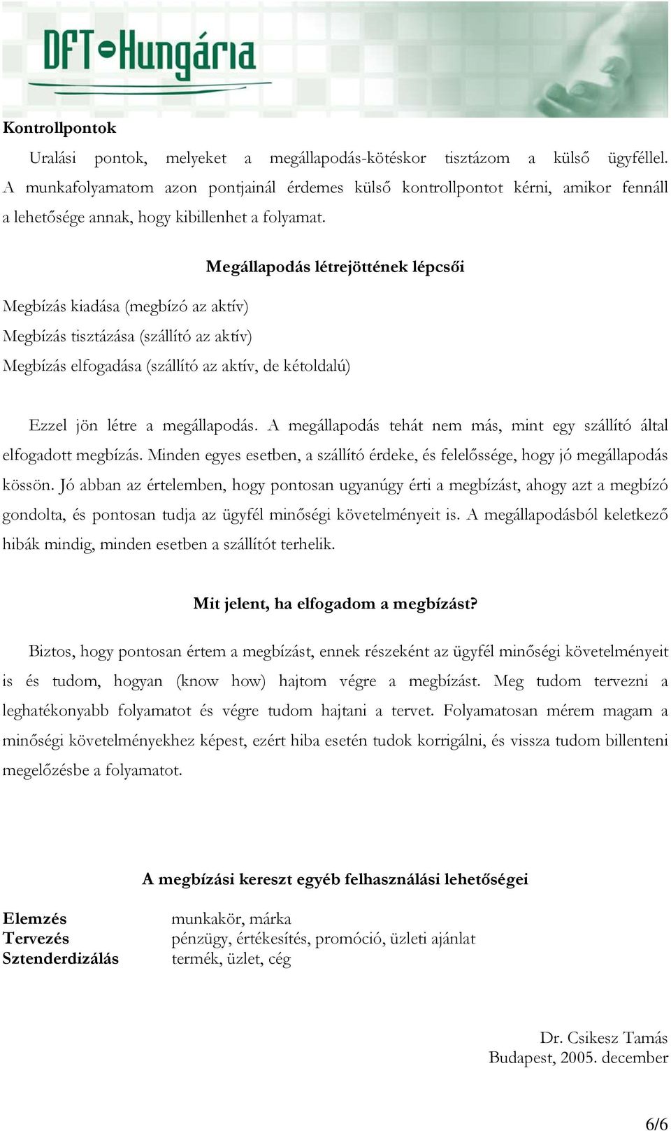 Megállapodás létrejöttének lépcsői Megbízás kiadása (megbízó az aktív) Megbízás tisztázása (szállító az aktív) Megbízás elfogadása (szállító az aktív, de kétoldalú) Ezzel jön létre a megállapodás.