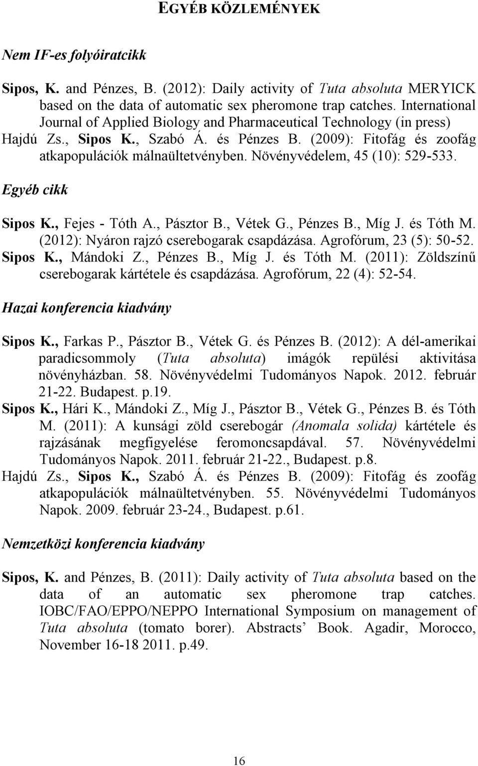 Növényvédelem, 45 (10): 529-533. Egyéb cikk Sipos K., Fejes - Tóth A., Pásztor B., Vétek G., Pénzes B., Míg J. és Tóth M. (2012): Nyáron rajzó cserebogarak csapdázása. Agrofórum, 23 (5): 50-52.
