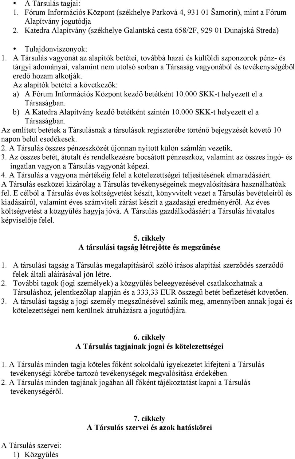 A Társulás vagyonát az alapítók betétei, továbbá hazai és külföldi szponzorok pénz- és tárgyi adományai, valamint nem utolsó sorban a Társaság vagyonából és tevékenységéből eredő hozam alkotják.