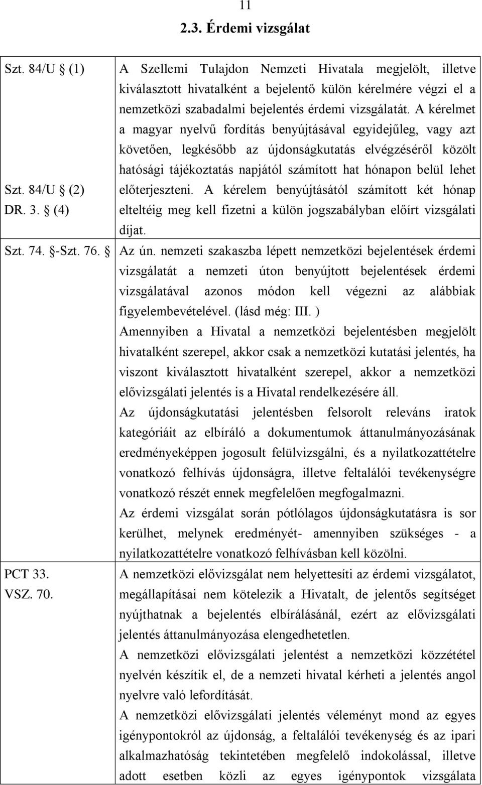A kérelmet a magyar nyelvű fordítás benyújtásával egyidejűleg, vagy azt követően, legkésőbb az újdonságkutatás elvégzéséről közölt hatósági tájékoztatás napjától számított hat hónapon belül lehet