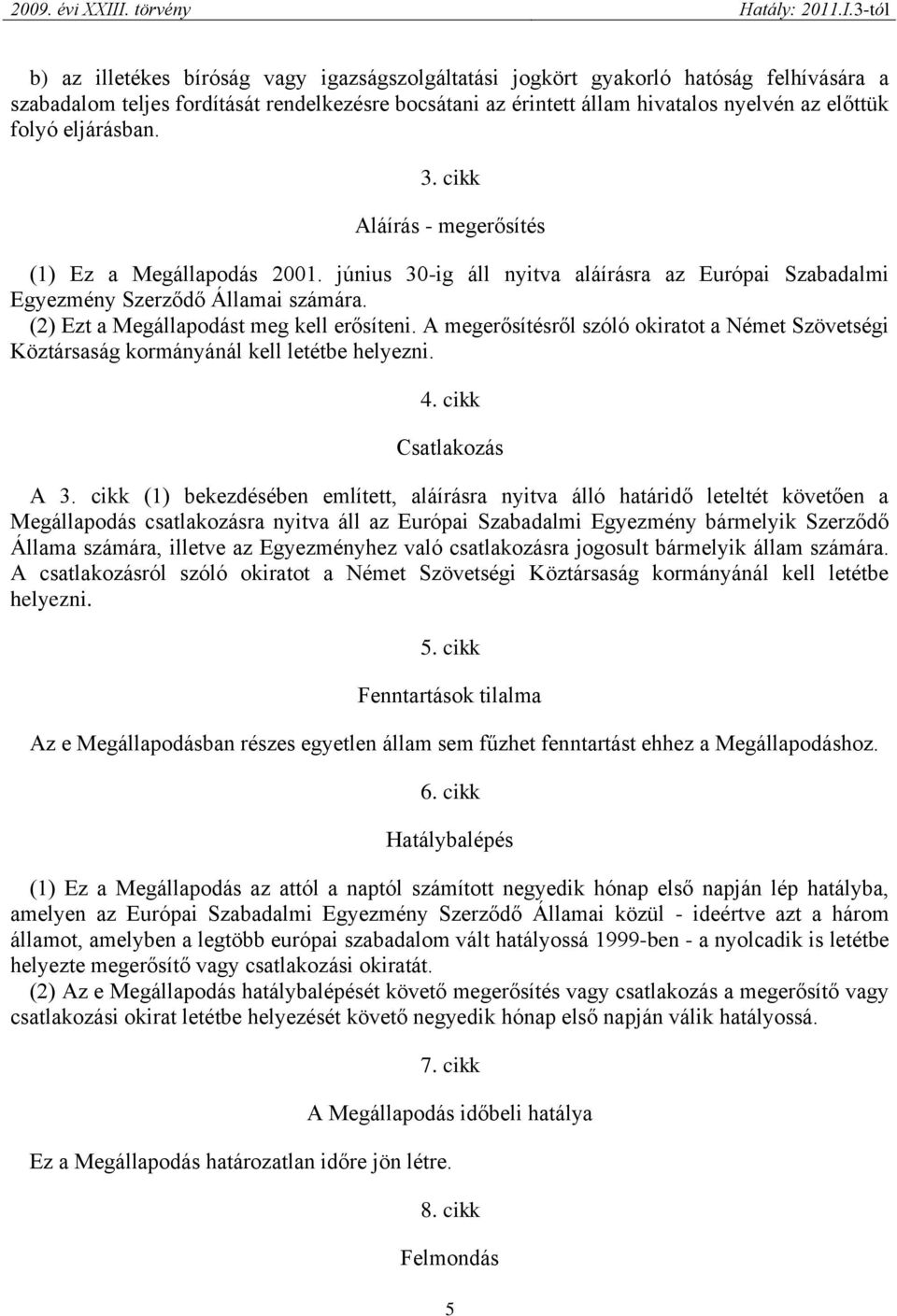 (2) Ezt a Megállapodást meg kell erősíteni. A megerősítésről szóló okiratot a Német Szövetségi Köztársaság kormányánál kell letétbe helyezni. 4. cikk Csatlakozás A 3.