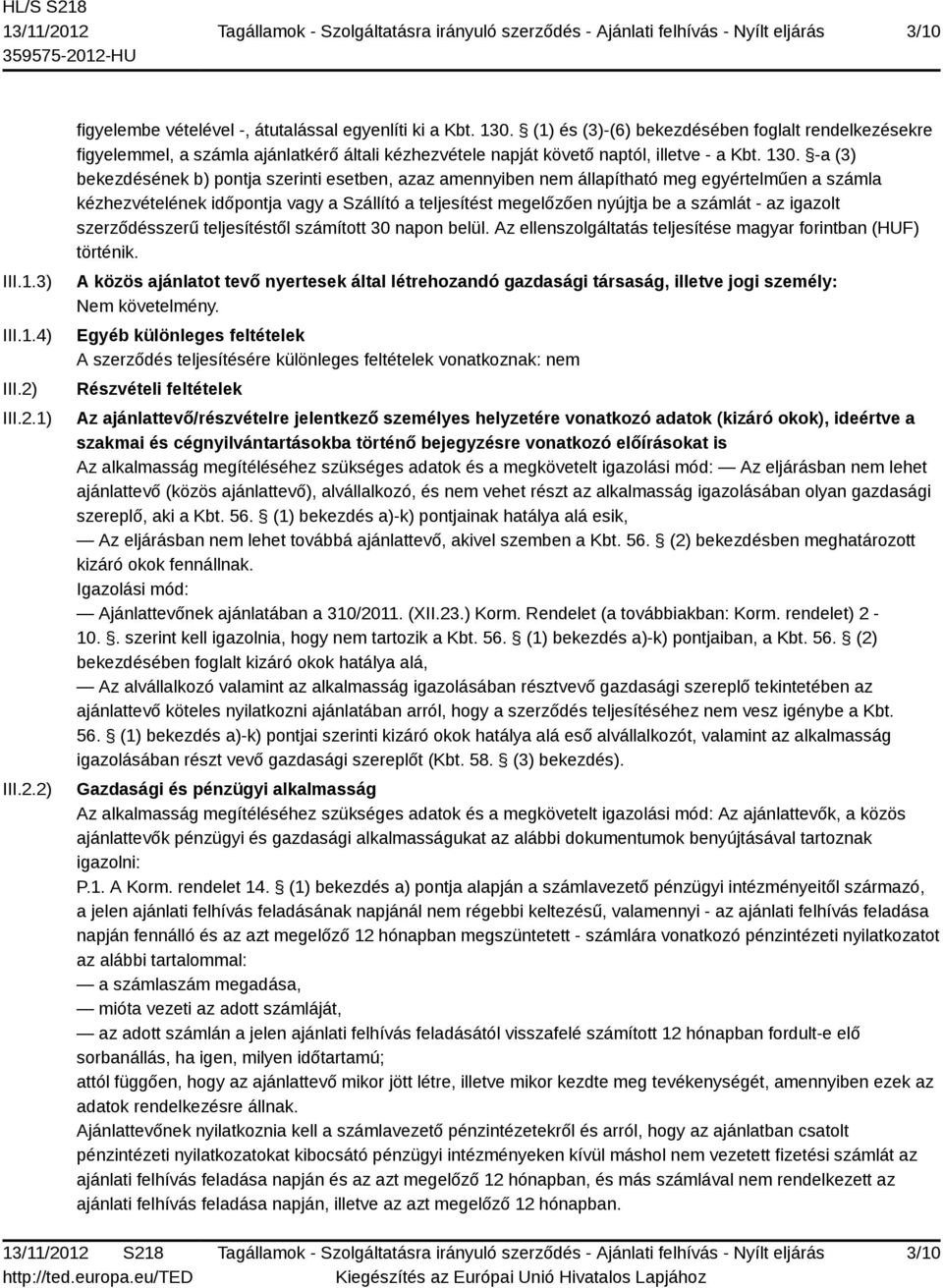 -a (3) bekezdésének b) pontja szerinti esetben, azaz amennyiben nem állapítható meg egyértelműen a számla kézhezvételének időpontja vagy a Szállító a teljesítést megelőzően nyújtja be a számlát - az