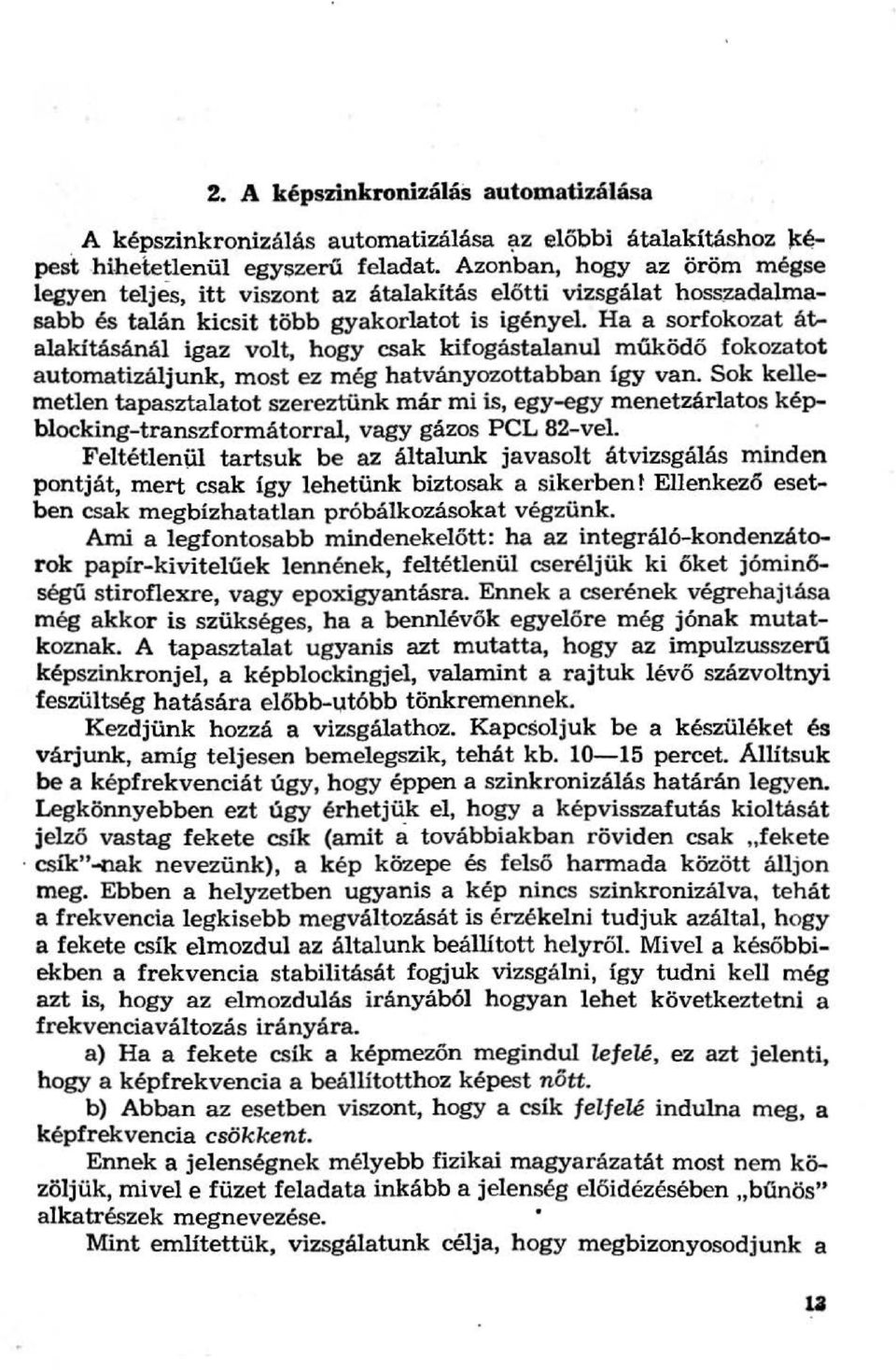 Ha a sorfokozat átalakításánál igaz volt, hogy csak kifogástalanul működő fokozatot automatizáljunk, most ez még hatványozottabban így van.