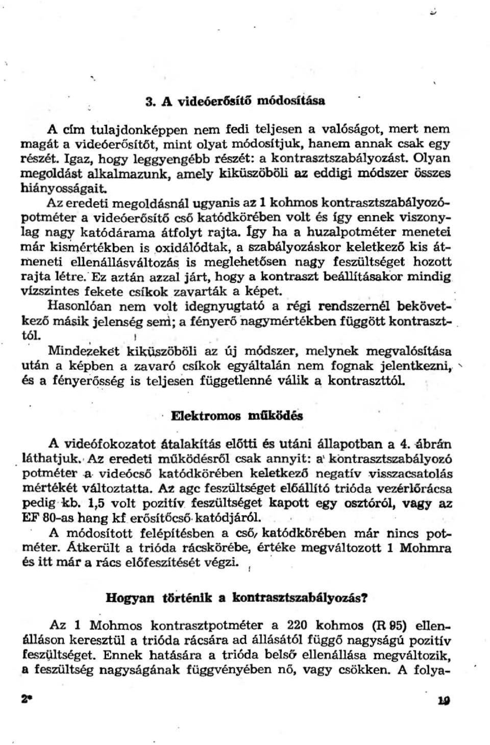 Az eredeti megoldásnál ugyanis az l kohmos kontrasztszabályozópotméter a videóerősítő csó katódkörében volt és igy ennek viszonylag nagy katódárama átfolyt rajta.