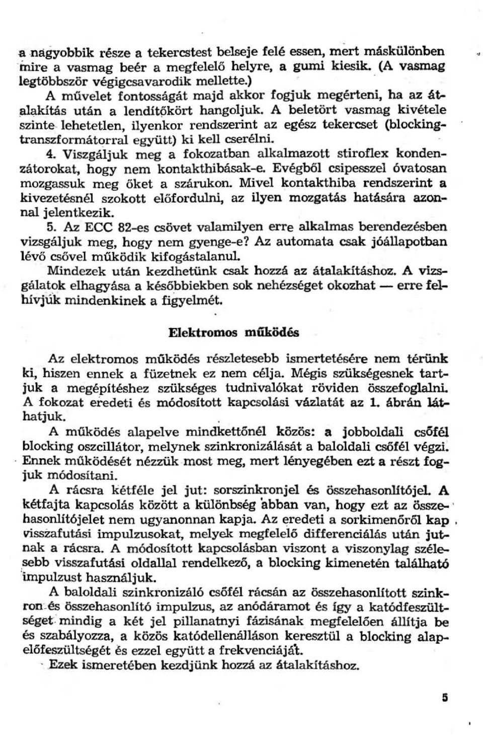 . lehetetlen, ilyenkor rendszerint az egész tekereset (blockingtranszformátorral együtt) ki kell cserélni. 4.