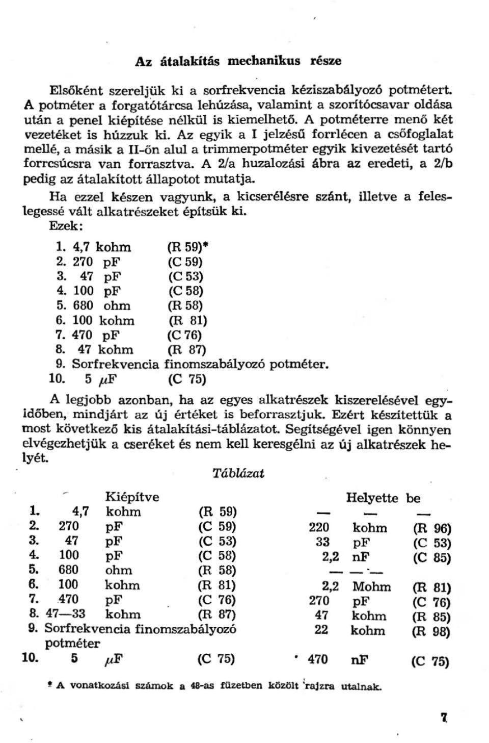 Az egyik a I jelzésű forrlécen a csőfoglalat mellé, a másik a II-ön alul atrimmerpotméter egyik Itivezetését tartó forrcsúcsra van forrasztva.