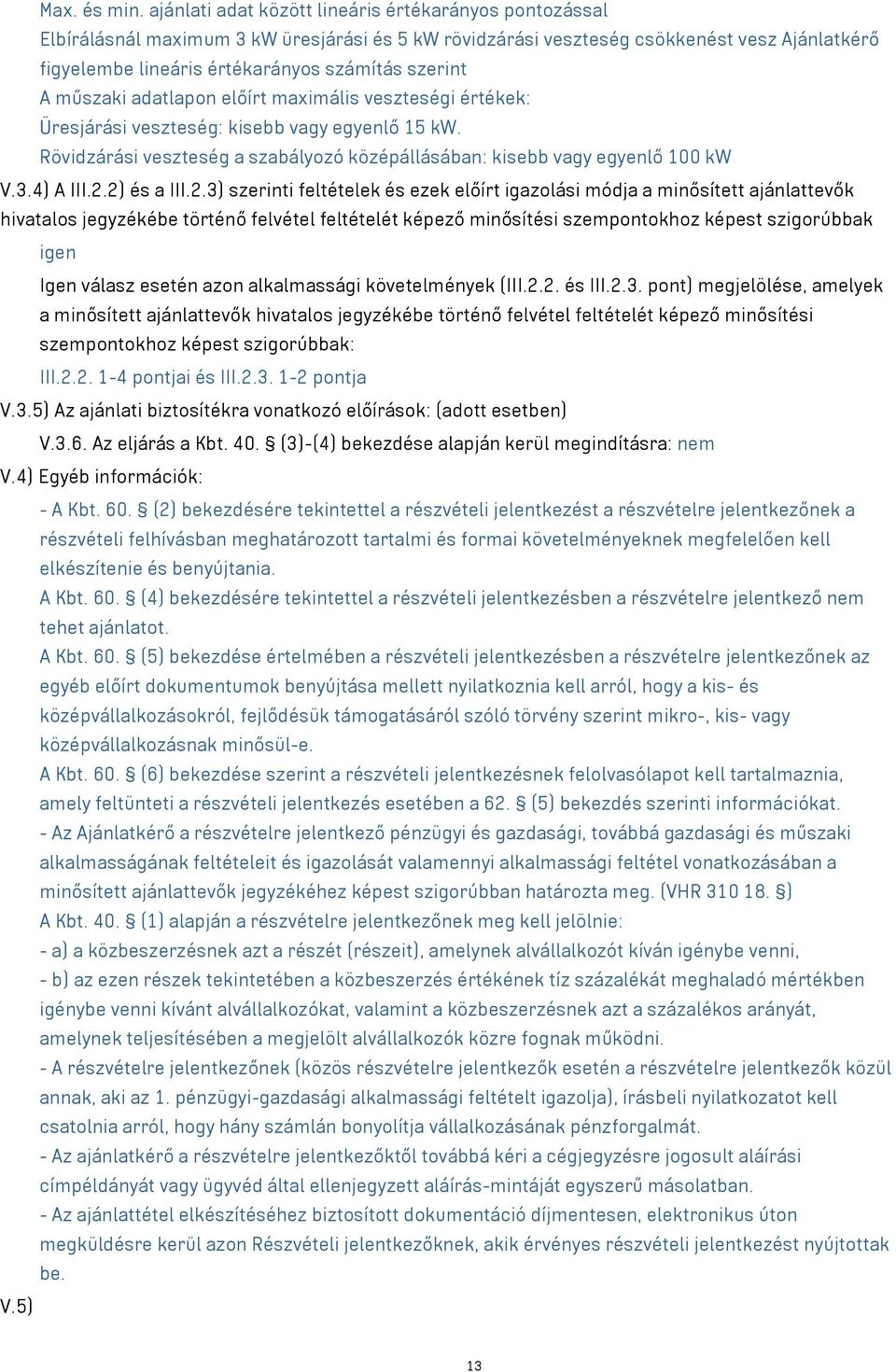 A műszaki adatlapon előírt maximális veszteségi értékek: Üresjárási veszteség: kisebb vagy egyenlő 15 kw. Rövidzárási veszteség a szabályozó középállásában: kisebb vagy egyenlő 100 kw V.3.4) A III.2.