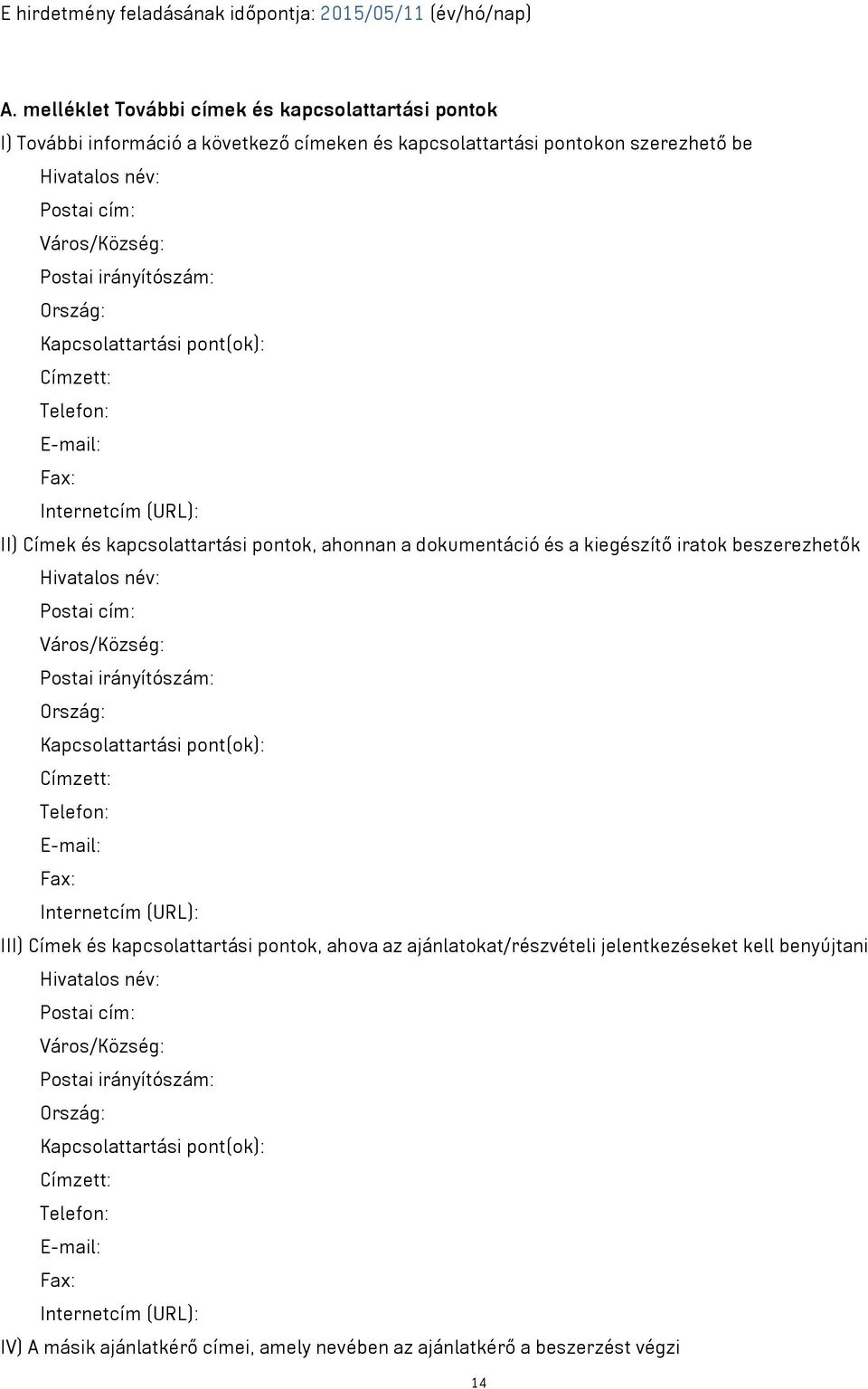 Ország: Kapcsolattartási pont(ok): Címzett: Telefon: E-mail: Fax: Internetcím (URL): II) Címek és kapcsolattartási pontok, ahonnan a dokumentáció és a kiegészítő iratok beszerezhetők Hivatalos név: