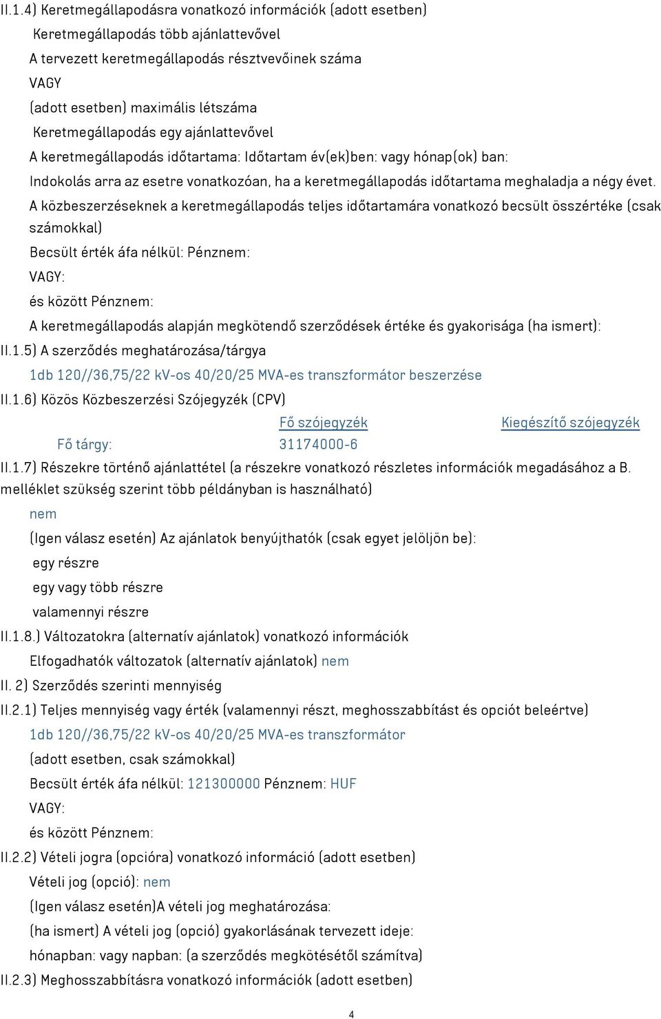 évet. A közbeszerzéseknek a keretmegállapodás teljes időtartamára vonatkozó becsült összértéke (csak számokkal) Becsült érték áfa nélkül: Pénznem: VAGY: és között Pénznem: A keretmegállapodás alapján