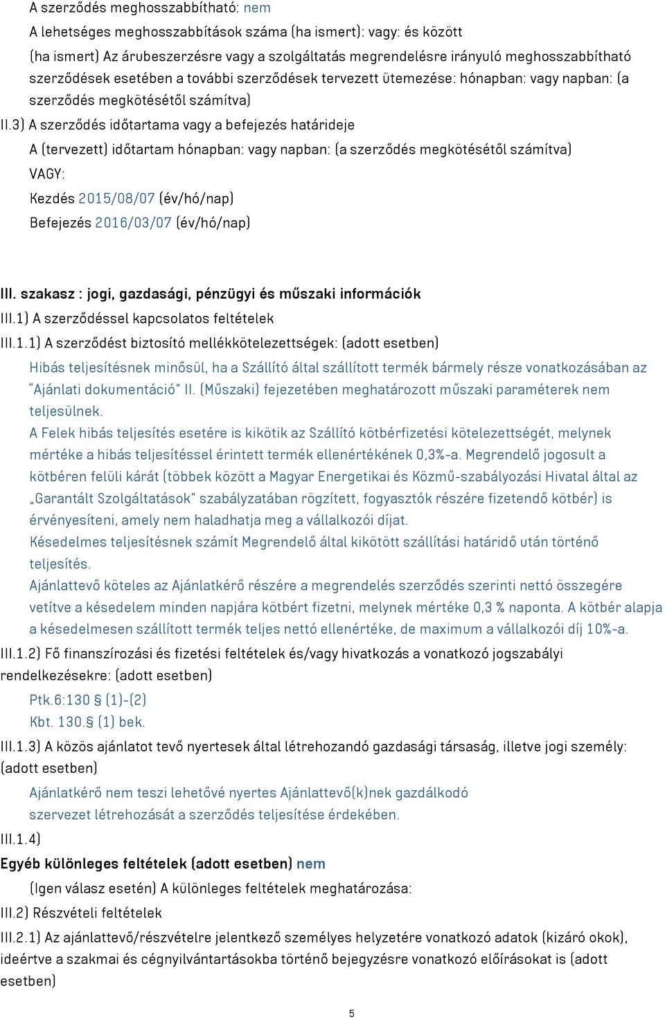 3) A szerződés időtartama vagy a befejezés határideje A (tervezett) időtartam hónapban: vagy napban: (a szerződés megkötésétől számítva) VAGY: Kezdés 2015/08/07 (év/hó/nap) Befejezés 2016/03/07