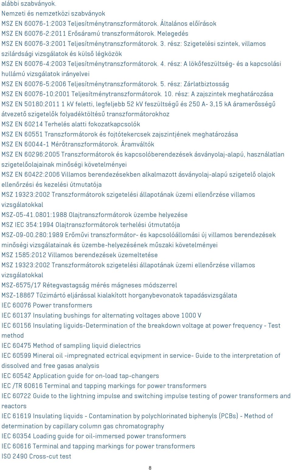 rész: A lökőfeszültség- és a kapcsolási hullámú vizsgálatok irányelvei MSZ EN 60076-5:2006 Teljesítménytranszformátorok. 5. rész: Zárlatbiztosság MSZ EN 60076-10:2001 Teljesítménytranszformátorok. 10.