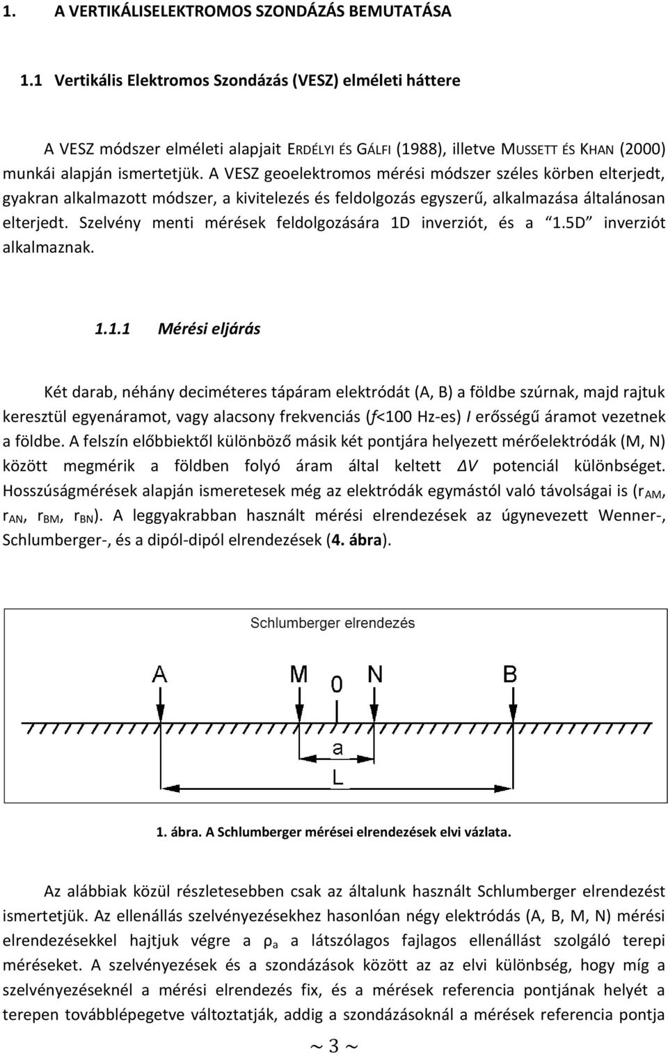A VESZ geoelektromos mérési módszer széles körben elterjedt, gyakran alkalmazott módszer, a kivitelezés és feldolgozás egyszerű, alkalmazása általánosan elterjedt.