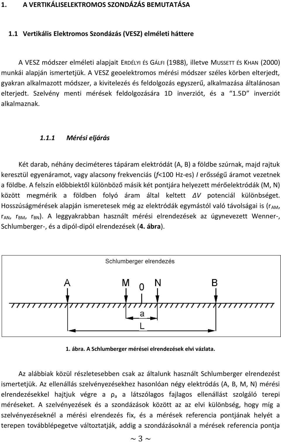 A VESZ geoelektromos mérési módszer széles körben elterjedt, gyakran alkalmazott módszer, a kivitelezés és feldolgozás egyszerű, alkalmazása általánosan elterjedt.