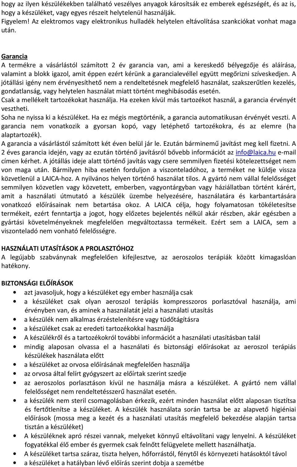 Garancia A termékre a vásárlástól számított 2 év garancia van, ami a kereskedő bélyegzője és aláírása, valamint a blokk igazol, amit éppen ezért kérünk a garancialevéllel együtt megőrizni