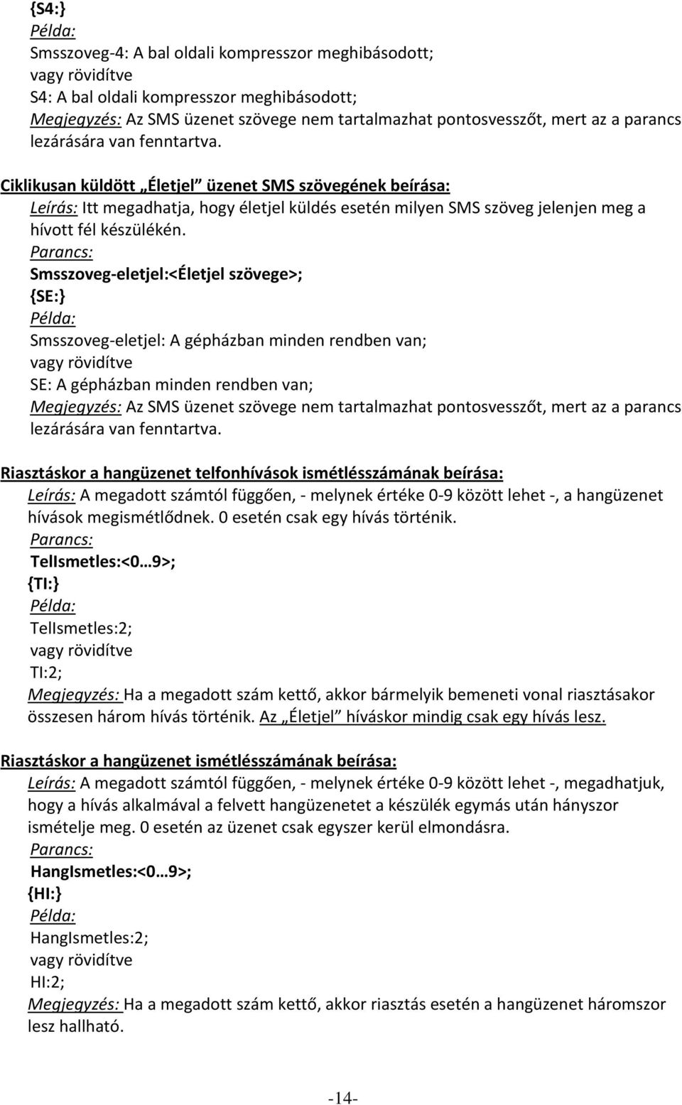 Smsszoveg eletjel:<életjel szövege>; {SE:} Smsszoveg eletjel: A gépházban minden rendben van; SE: A gépházban minden rendben van; Megjegyzés: Az SMS üzenet szövege nem tartalmazhat pontosvesszőt,