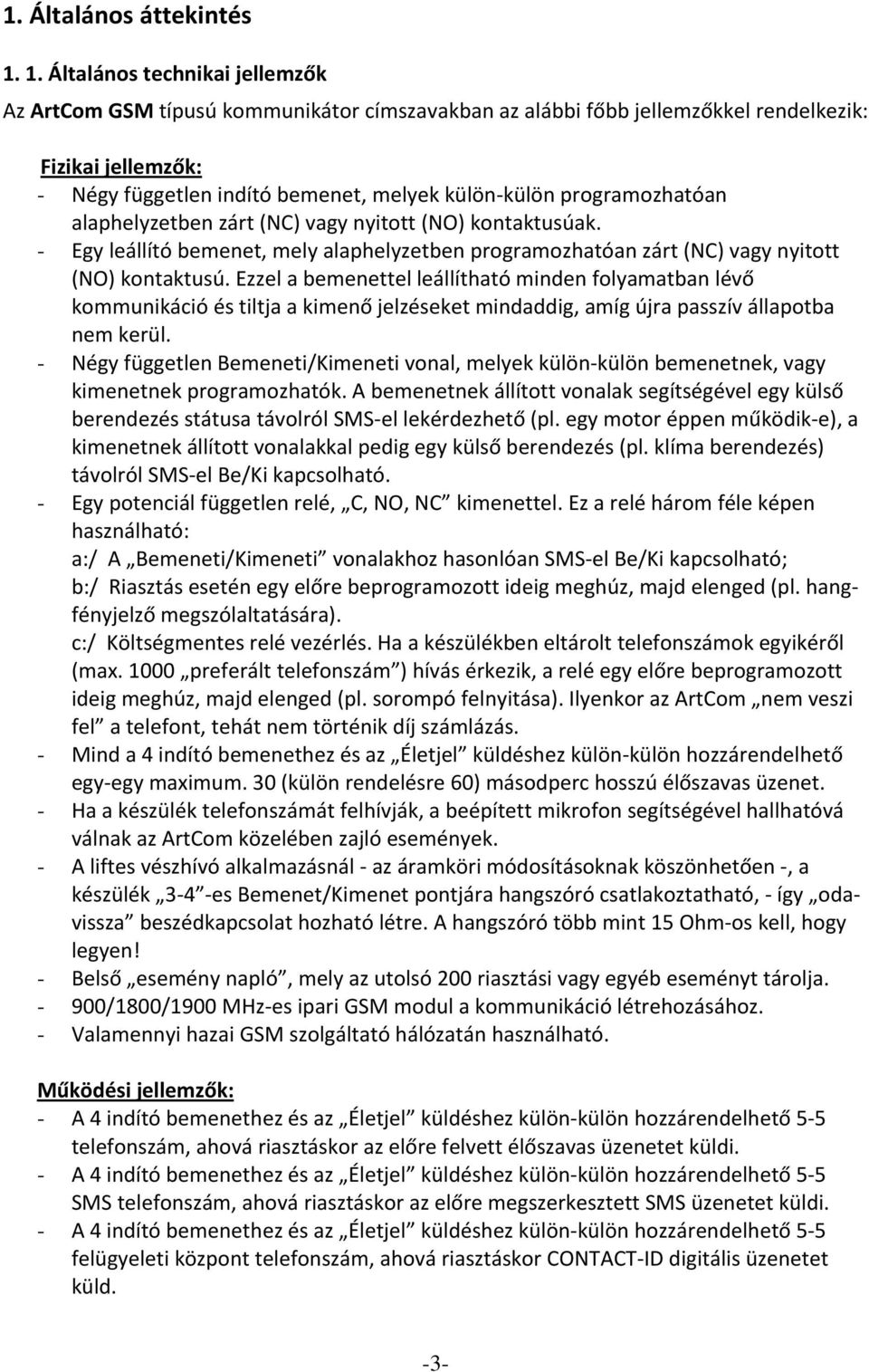 programozhatóan alaphelyzetben zárt (NC) vagy nyitott (NO) kontaktusúak. - Egy leállító bemenet, mely alaphelyzetben programozhatóan zárt (NC) vagy nyitott (NO) kontaktusú.