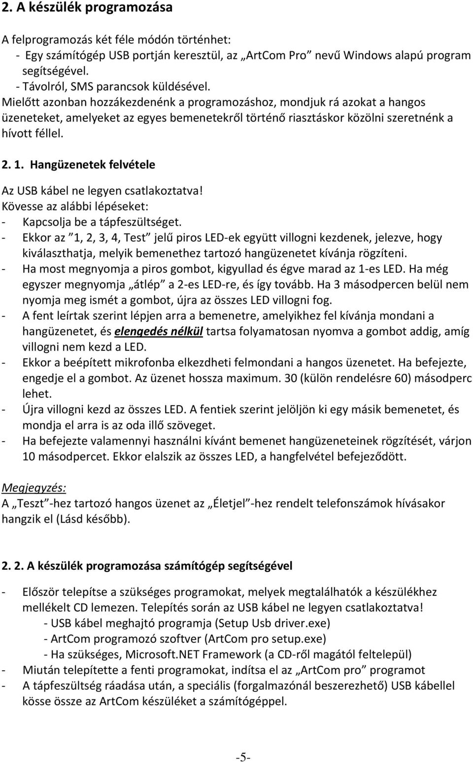 Hangüzenetek felvétele Az USB kábel ne legyen csatlakoztatva! Kövesse az alábbi lépéseket: Kapcsolja be a tápfeszültséget.