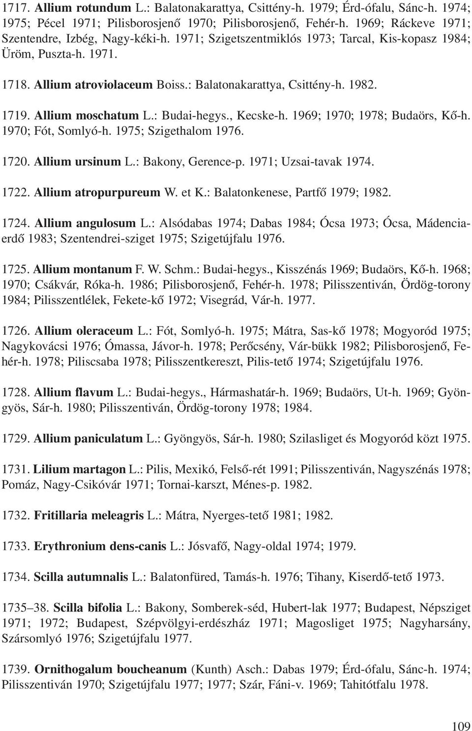 1719. Allium moschatum L.: Budai-hegys., Kecske-h. 1969; 1970; 1978; Budaörs, Kô-h. 1970; Fót, Somlyó-h. 1975; Szigethalom 1976. 1720. Allium ursinum L.: Bakony, Gerence-p. 1971; Uzsai-tavak 1974.