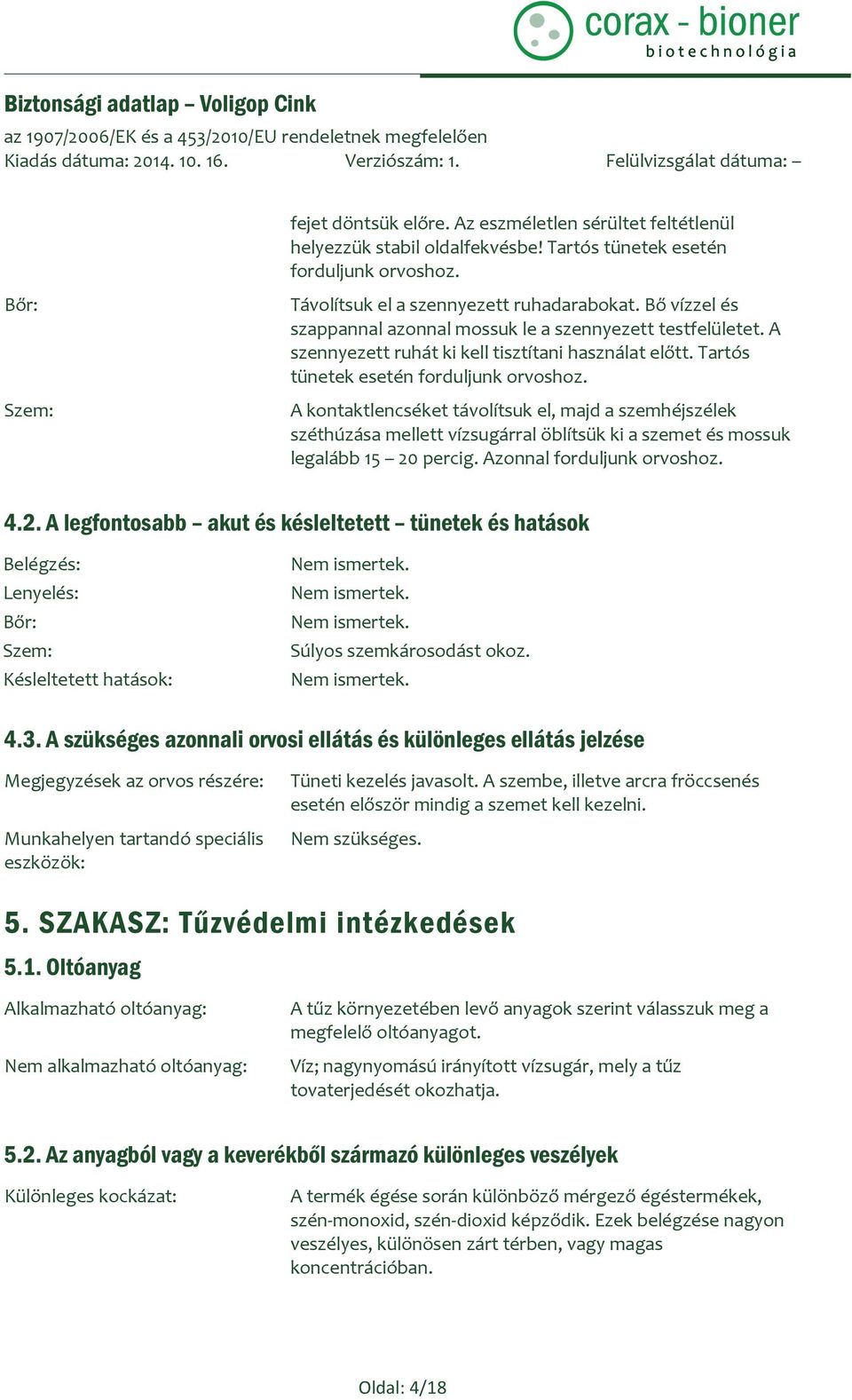 A kontaktlencséket távolítsuk el, majd a szemhéjszélek széthúzása mellett vízsugárral öblítsük ki a szemet és mossuk legalább 15 20