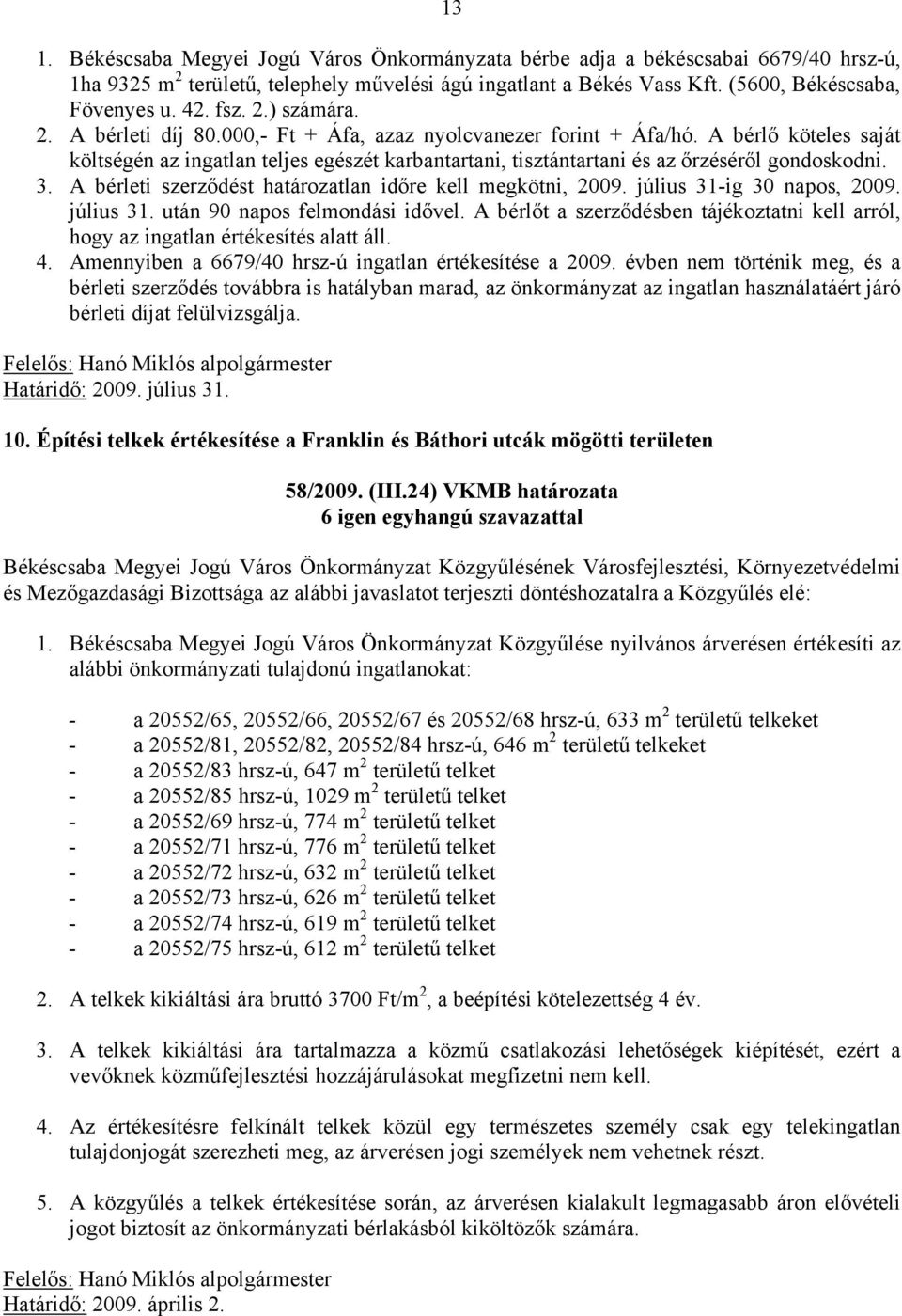 A bérlő köteles saját költségén az ingatlan teljes egészét karbantartani, tisztántartani és az őrzéséről gondoskodni. 3. A bérleti szerződést határozatlan időre kell megkötni, 2009.