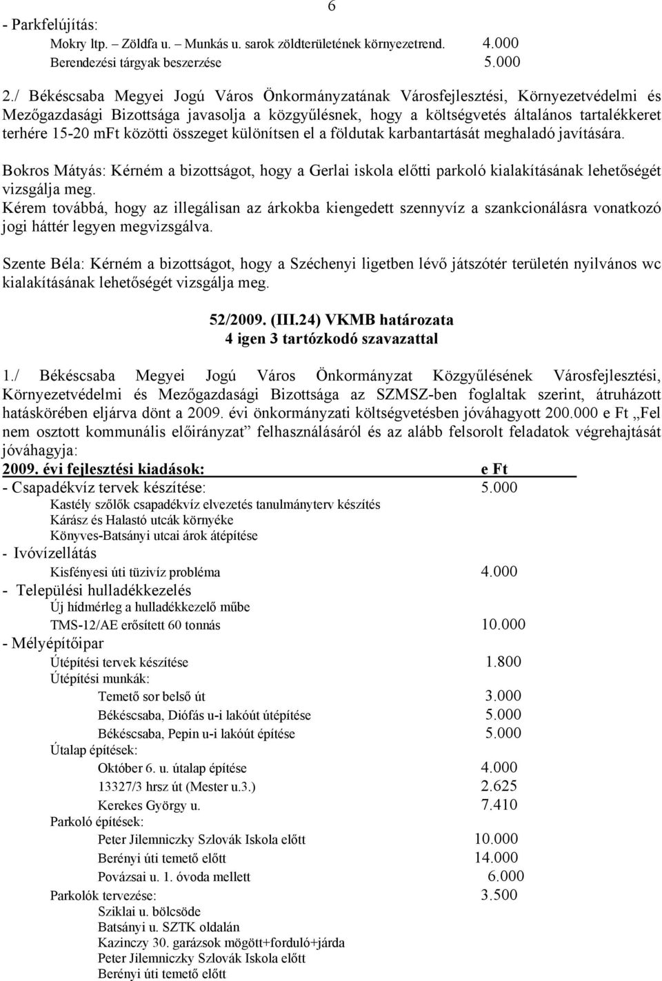 közötti összeget különítsen el a földutak karbantartását meghaladó javítására. Bokros Mátyás: Kérném a bizottságot, hogy a Gerlai iskola előtti parkoló kialakításának lehetőségét vizsgálja meg.