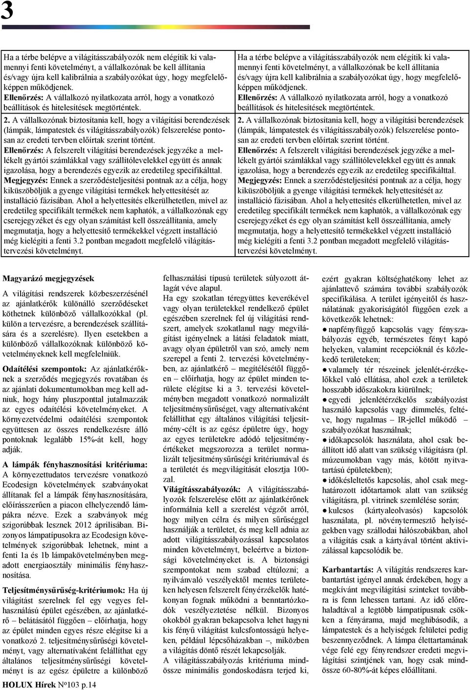 A vállalkozónak biztosítania kell, hogy a világítási berendezések (lámpák, lámpatestek és világításszabályozók) felszerelése pontosan az eredeti tervben előírtak szerint történt.