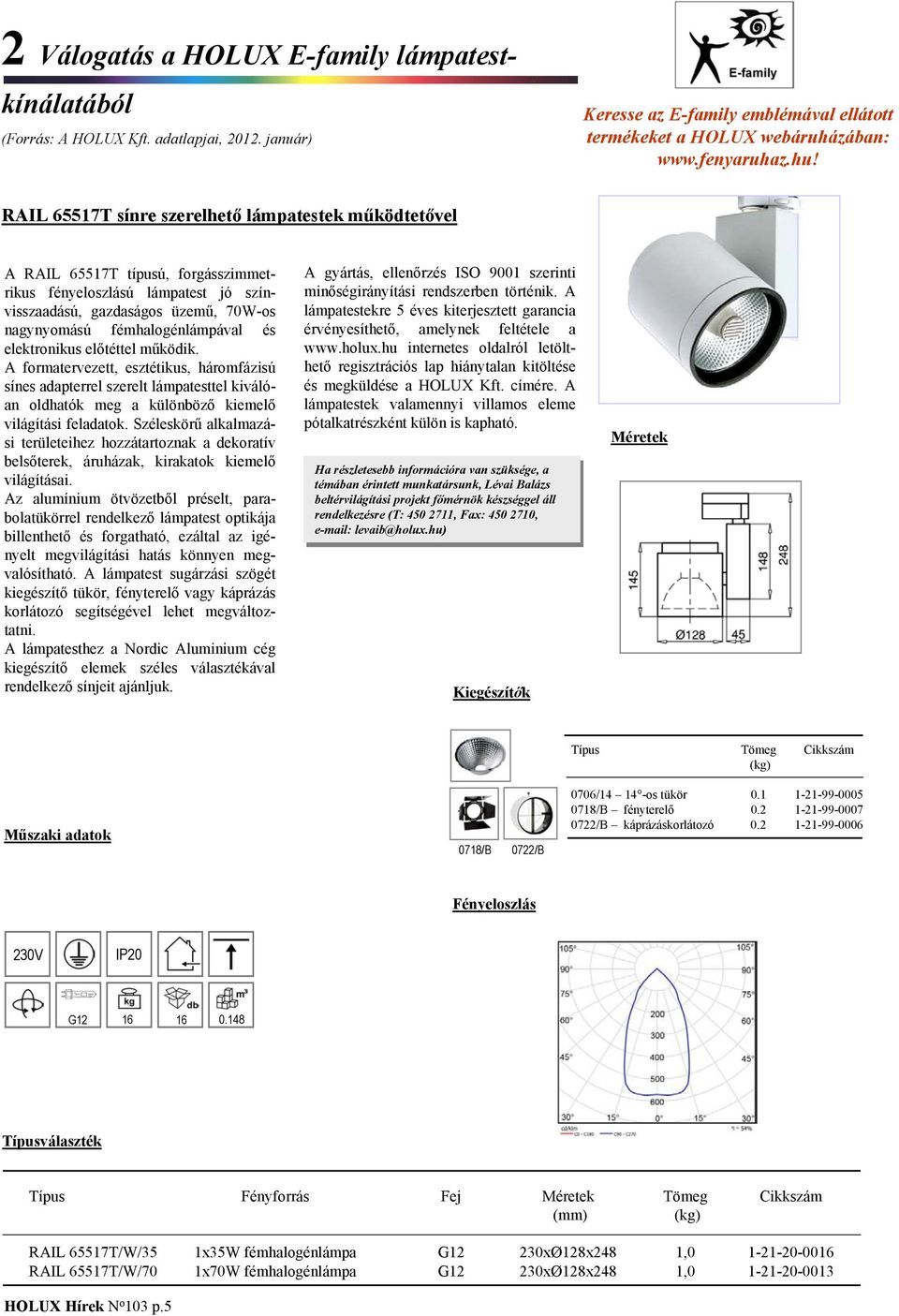 elektronikus előtéttel működik. A formatervezett, esztétikus, háromfázisú sínes adapterrel szerelt lámpatesttel kiválóan oldhatók meg a különböző kiemelő világítási feladatok.