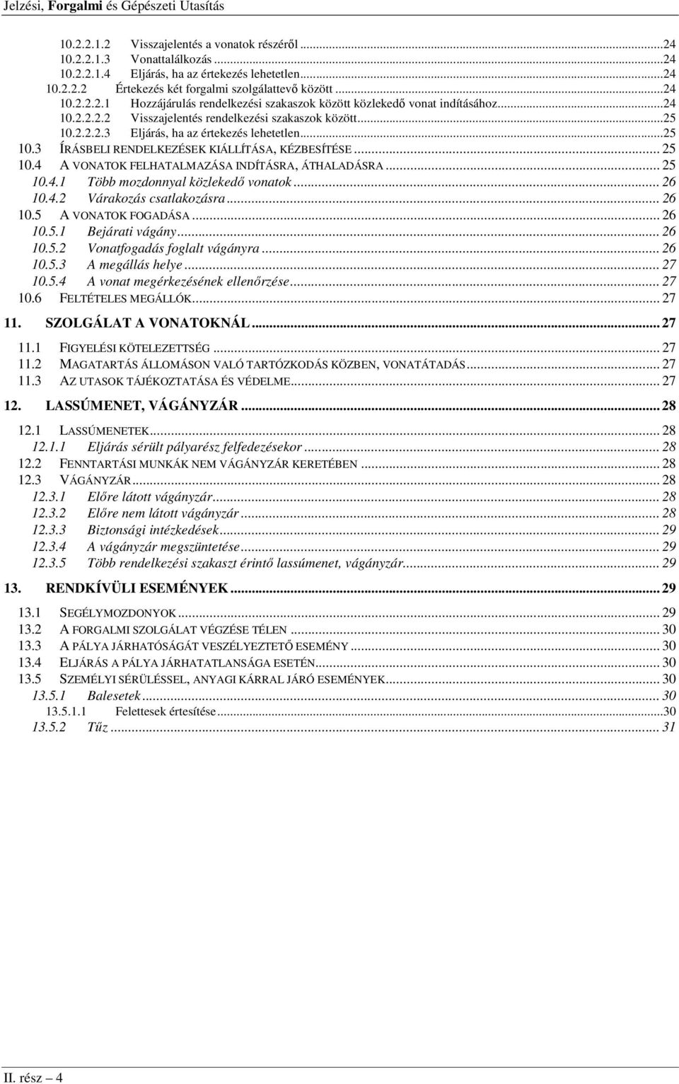 4 A VONATOK FELHATALMAZÁSA INDÍTÁSRA, ÁTHALADÁSRA... 25 10.4.1 Több mozdonnyal közlekedő vonatok... 26 10.4.2 Várakozás csatlakozásra... 26 10.5 A VONATOK FOGADÁSA... 26 10.5.1 Bejárati vágány... 26 10.5.2 Vonatfogadás foglalt vágányra.