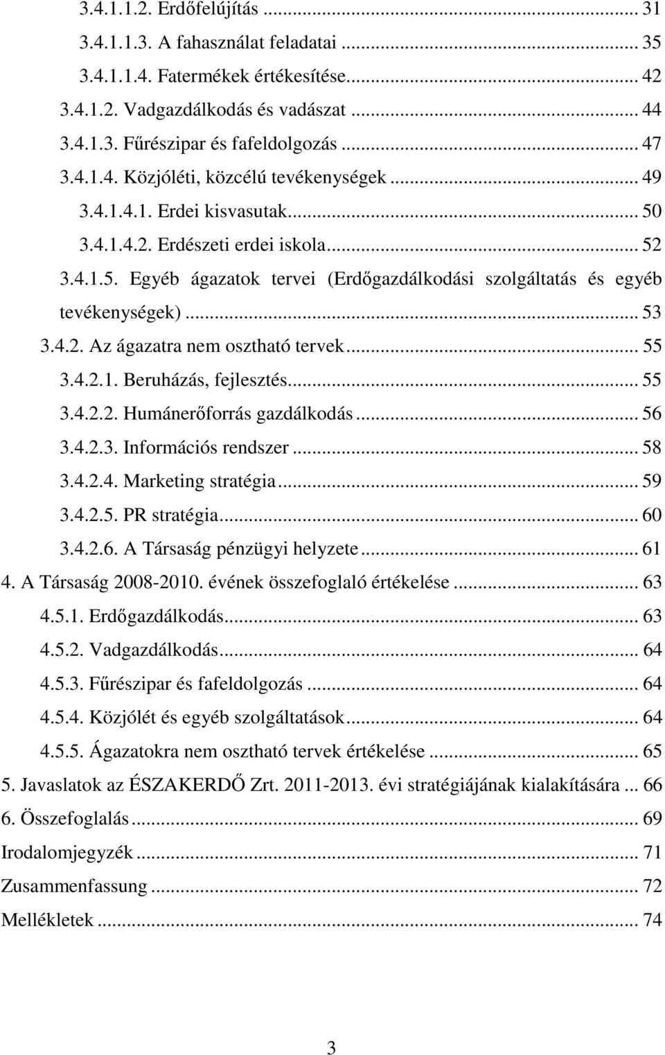 .. 53 3.4.2. Az ágazatra nem osztható tervek... 55 3.4.2.1. Beruházás, fejlesztés... 55 3.4.2.2. Humánerıforrás gazdálkodás... 56 3.4.2.3. Információs rendszer... 58 3.4.2.4. Marketing stratégia.