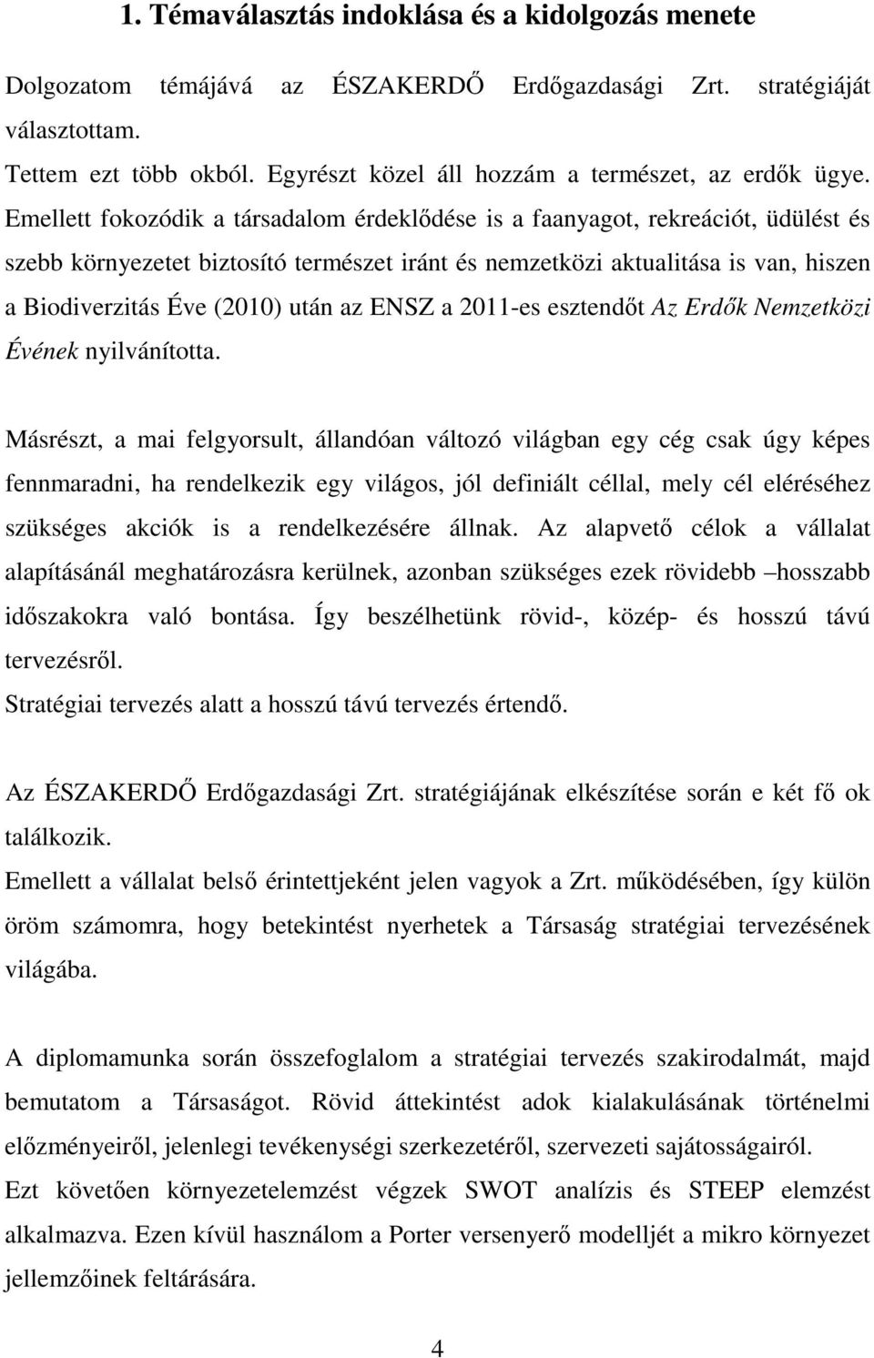 Emellett fokozódik a társadalom érdeklıdése is a faanyagot, rekreációt, üdülést és szebb környezetet biztosító természet iránt és nemzetközi aktualitása is van, hiszen a Biodiverzitás Éve (2010) után
