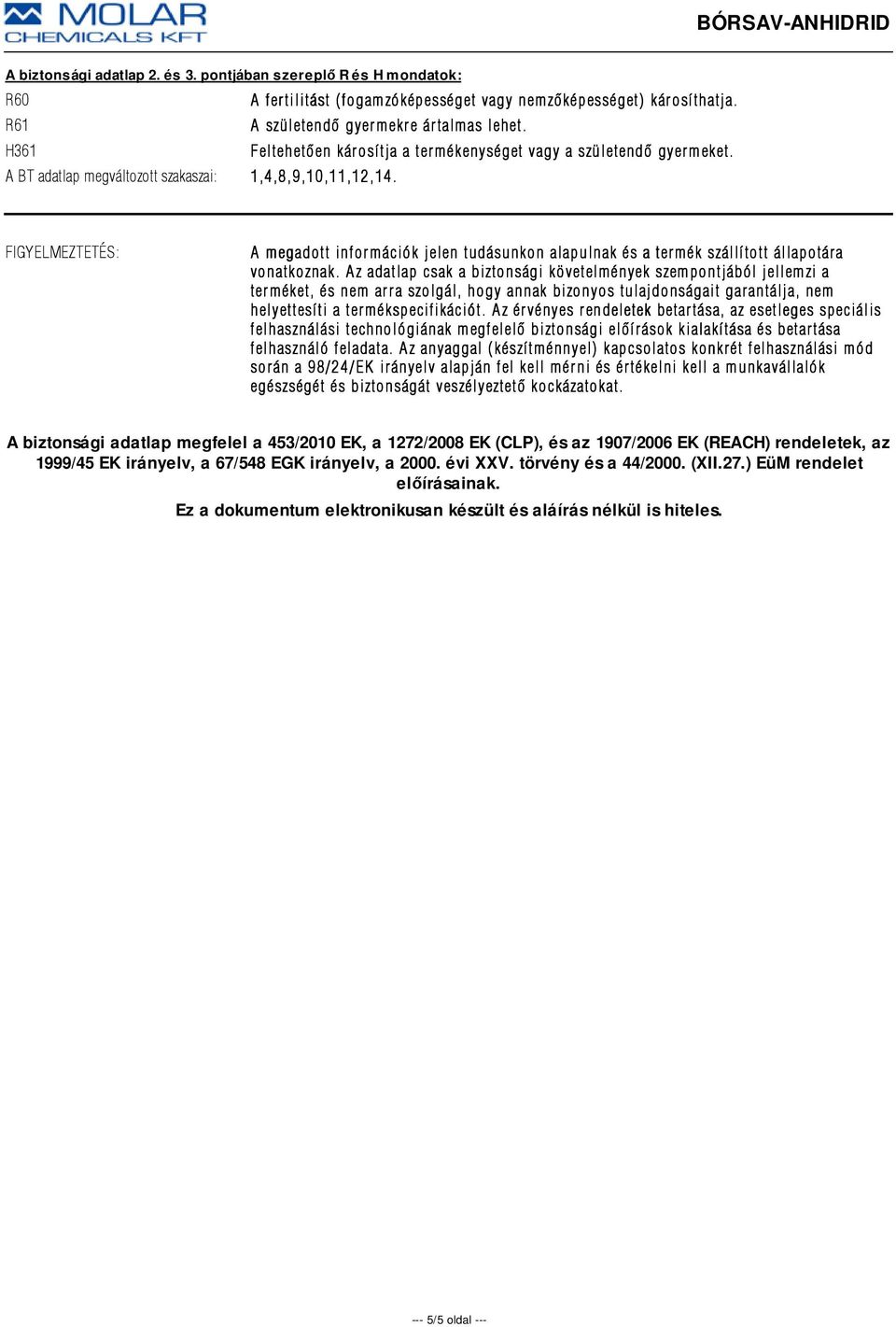 FIGYELMEZTETÉS: A megadott információk jelen tudásunkon alapulnak és a termék szállított állapotára vonatkoznak.