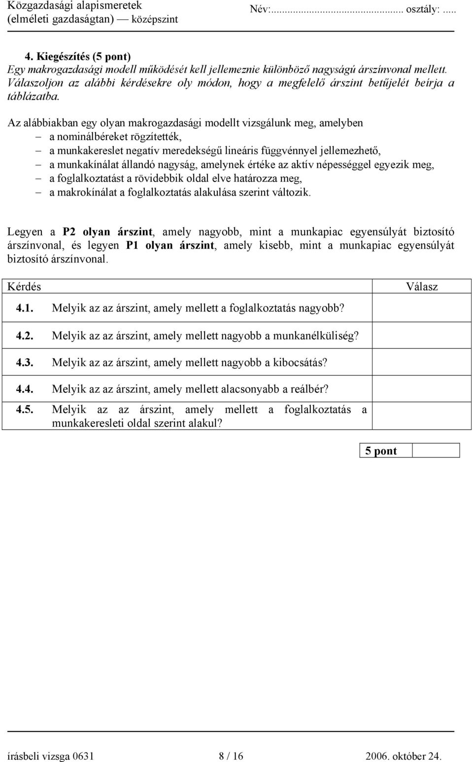 Az alábbiakban egy olyan makrogazdasági modellt vizsgálunk meg, amelyben a nominálbéreket rögzítették, a munkakereslet negatív meredekségű lineáris függvénnyel jellemezhető, a munkakínálat állandó