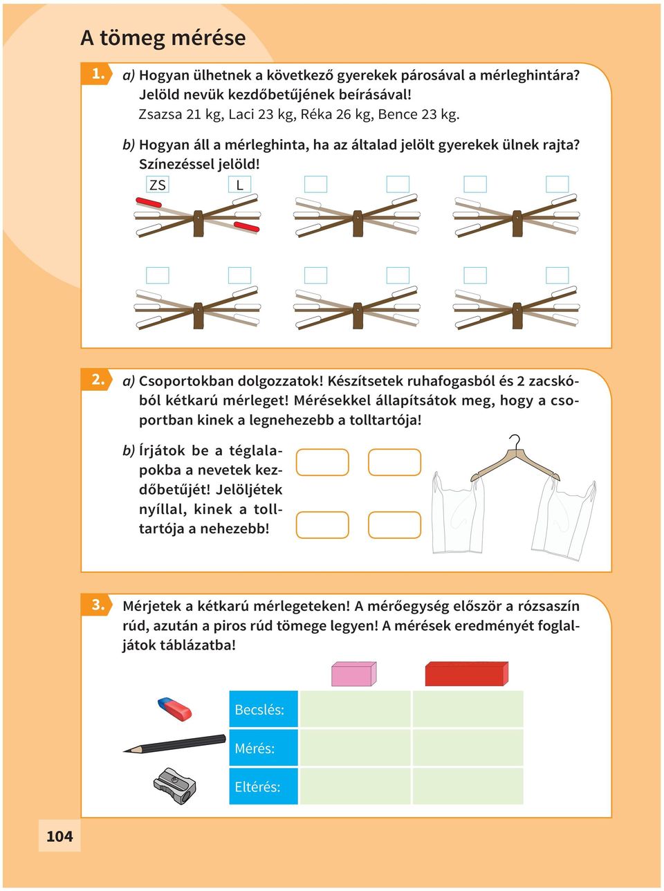 Készítsetek ruhafogasból és 2 zacskóból kétkarú mérleget! Mérésekkel állapítsátok meg, hogy a csoportban kinek a legnehezebb a tolltartója!