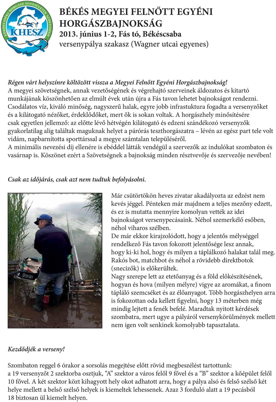 A megyei szövetségnek, annak vezetőségének és végrehajtó szerveinek áldozatos és kitartó munkájának köszönhetően az elmúlt évek után újra a Fás tavon lehetet bajnokságot rendezni.