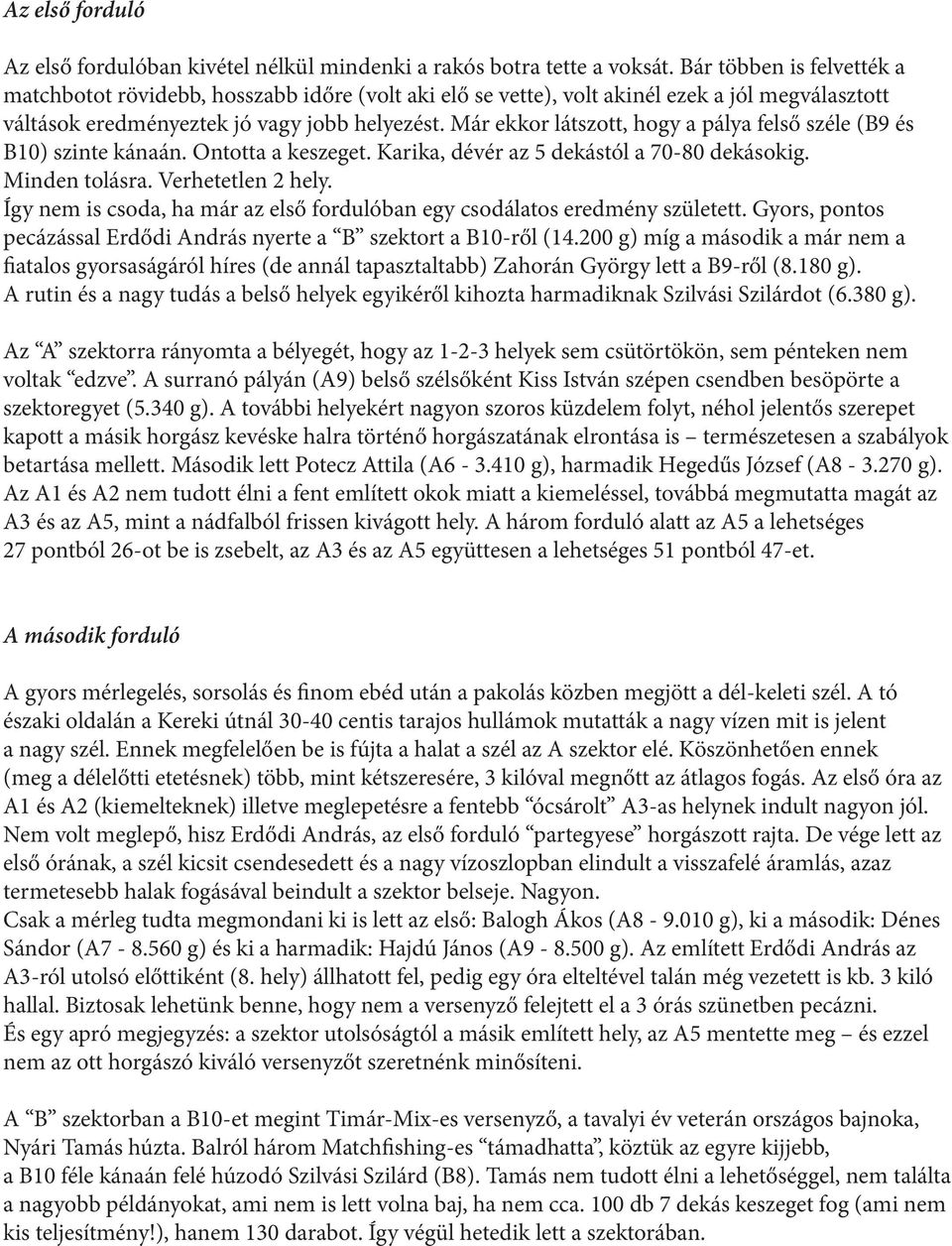 Már ekkor látszott, hogy a pálya felső széle (B9 és B10) szinte kánaán. Ontotta a keszeget. Karika, dévér az 5 dekástól a 70-80 dekásokig. Minden tolásra. Verhetetlen 2 hely.