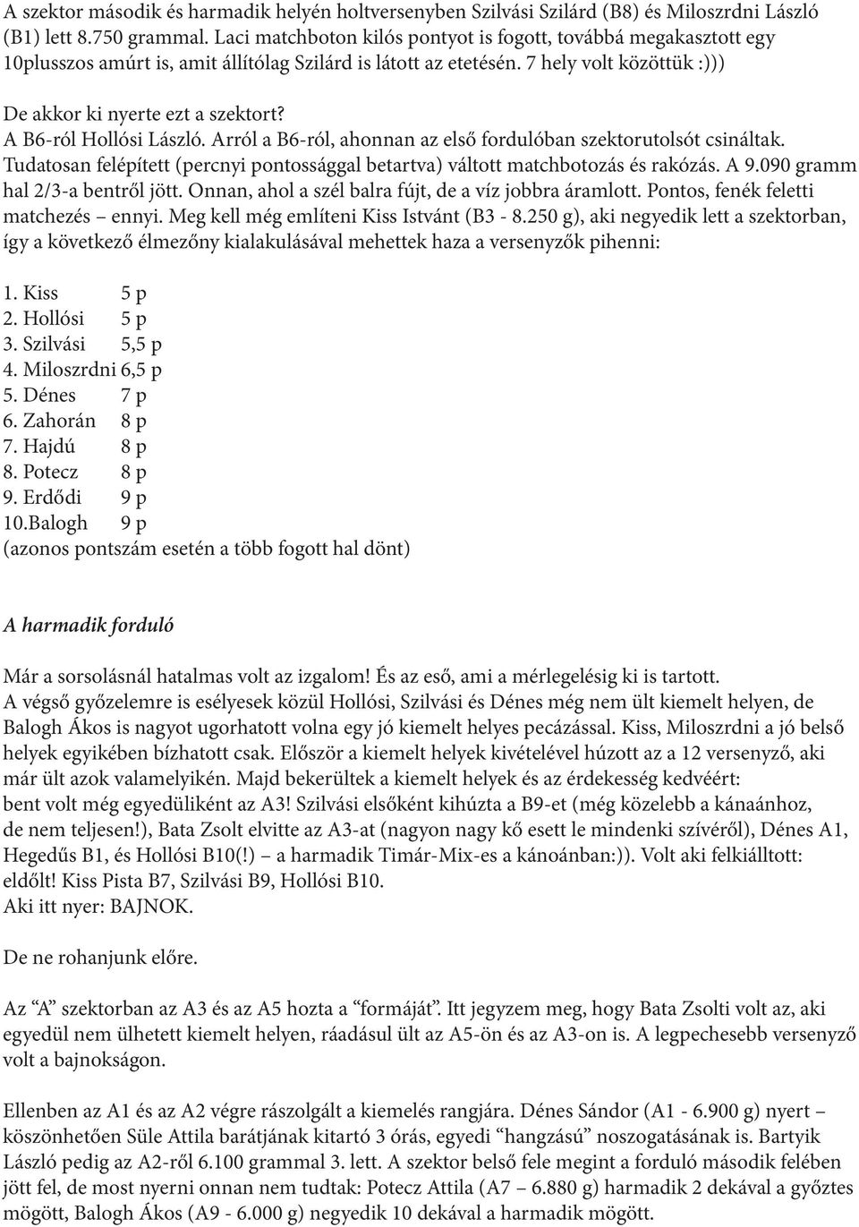 A B6-ról Hollósi László. Arról a B6-ról, ahonnan az első fordulóban szektorutolsót csináltak. Tudatosan felépített (percnyi pontossággal betartva) váltott matchbotozás és rakózás. A 9.
