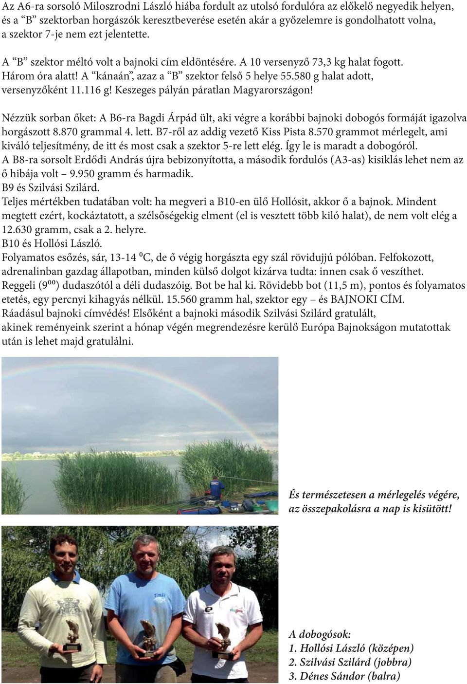 580 g halat adott, versenyzőként 11.116 g! Keszeges pályán páratlan Magyarországon! Nézzük sorban őket: A B6-ra Bagdi Árpád ült, aki végre a korábbi bajnoki dobogós formáját igazolva horgászott 8.